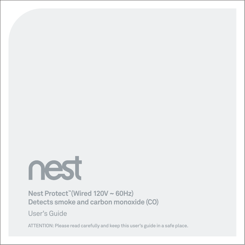 Nest Protect™(Wired 120V ~ 60Hz)Detects smoke and carbon monoxide (CO)User’s GuideATTENTION: Please read carefully and keep this user’s guide in a safe place.