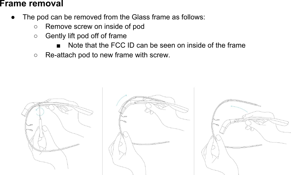 Frameremoval● ThepodcanberemovedfromtheGlassframeasfollows:○ Removescrewoninsideofpod○ Gentlyliftpodoffofframe■ NotethattheFCCIDcanbeseenoninsideoftheframe○ Reattachpodtonewframewithscrew.