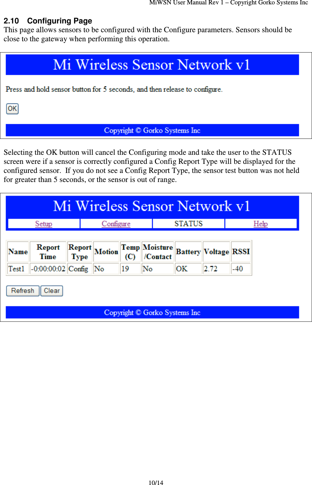 MiWSN User Manual Rev 1 – Copyright Gorko Systems Inc10/142.10 Configuring PageThis page allows sensors to be configured with the Configure parameters. Sensors should beclose to the gateway when performing this operation.Selecting the OK button will cancel the Configuring mode and take the user to the STATUSscreen were if a sensor is correctly configured a Config Report Type will be displayed for theconfigured sensor.  If you do not see a Config Report Type, the sensor test button was not heldfor greater than 5 seconds, or the sensor is out of range.