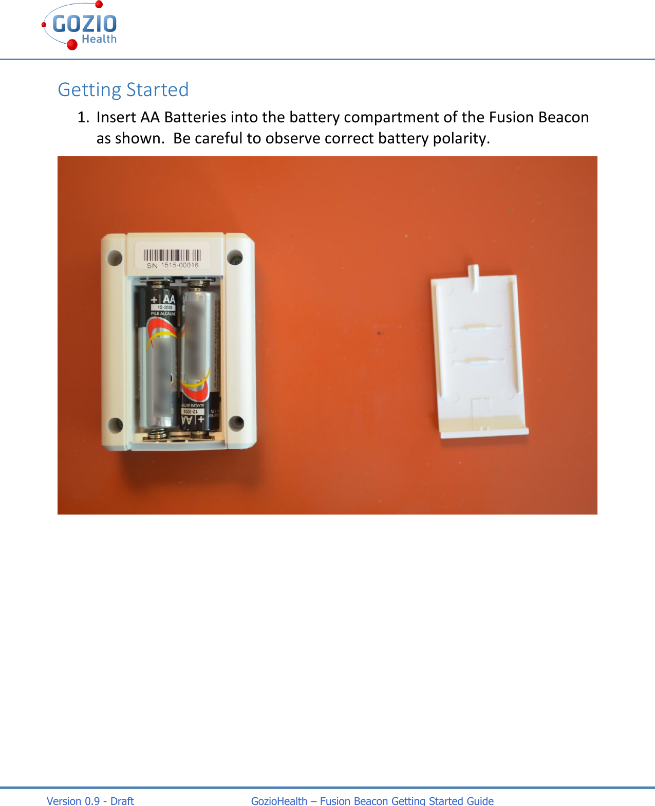    Version 0.9 - Draft                                   GozioHealth &ndash; Fusion Beacon Getting Started Guide Getting Started 1. Insert AA Batteries into the battery compartment of the Fusion Beacon as shown.  Be careful to observe correct battery polarity.  