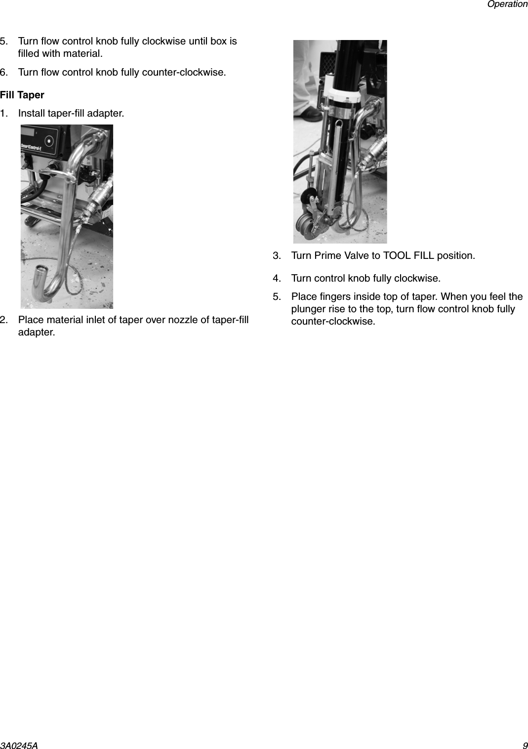 Operation3A0245A 95. Turn flow control knob fully clockwise until box is filled with material.6. Turn flow control knob fully counter-clockwise.Fill Taper1. Install taper-fill adapter.2. Place material inlet of taper over nozzle of taper-fill adapter.3. Turn Prime Valve to TOOL FILL position.4. Turn control knob fully clockwise. 5. Place fingers inside top of taper. When you feel the plunger rise to the top, turn flow control knob fully counter-clockwise.