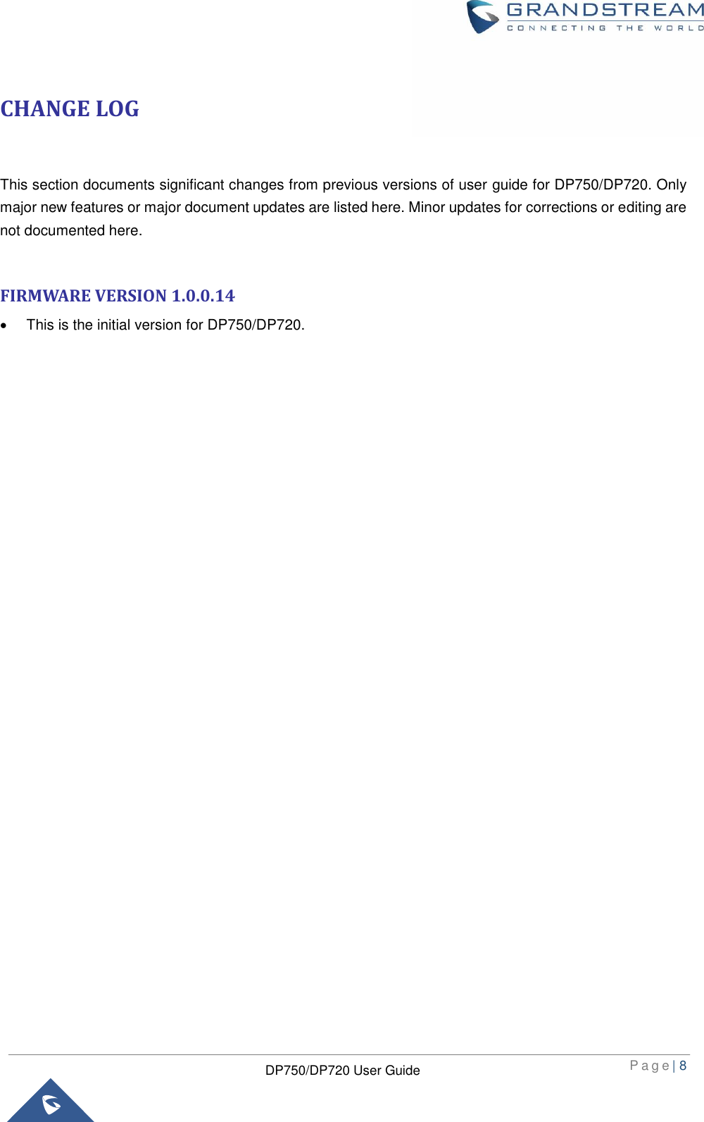  P a g e | 8  DP750/DP720 User Guide  CHANGE LOG  This section documents significant changes from previous versions of user guide for DP750/DP720. Only major new features or major document updates are listed here. Minor updates for corrections or editing are not documented here.  FIRMWARE VERSION 1.0.0.14   This is the initial version for DP750/DP720.                              