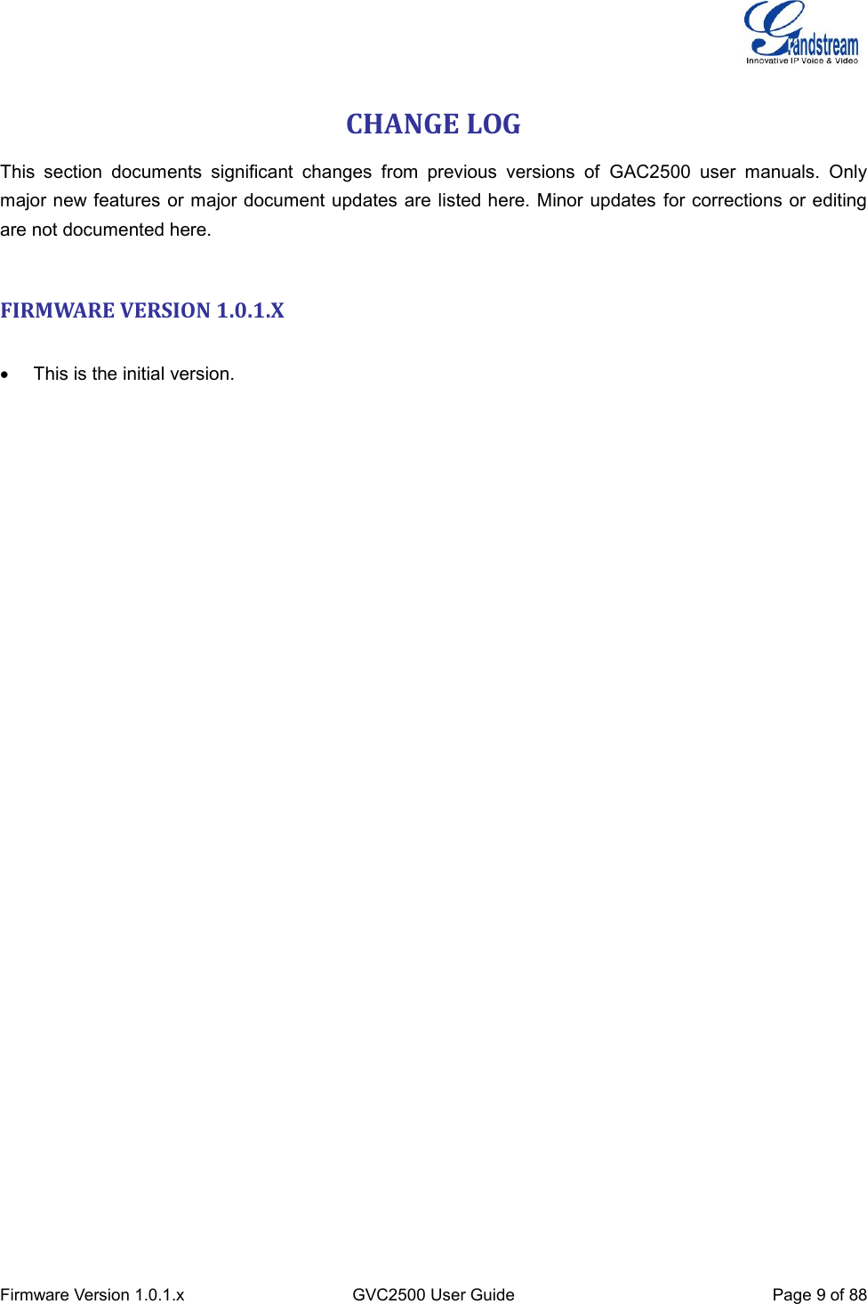  Firmware Version 1.0.1.x GVC2500 User Guide Page 9 of 88  CHANGE LOG This  section  documents  significant  changes  from  previous  versions  of  GAC2500  user  manuals.  Only major new features or major document updates are listed here. Minor updates for corrections or editing are not documented here.   FIRMWARE VERSION 1.0.1.X     This is the initial version. 