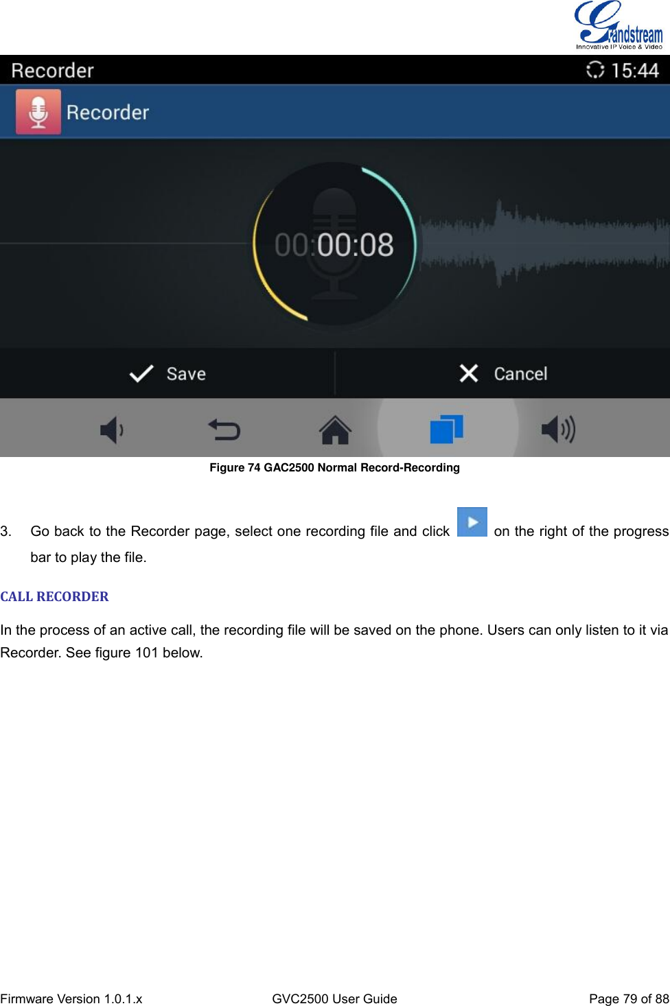  Firmware Version 1.0.1.x GVC2500 User Guide Page 79 of 88   Figure 74 GAC2500 Normal Record-Recording    3.  Go back to the Recorder page, select one recording file and click    on the right of the progress bar to play the file. CALL RECORDER In the process of an active call, the recording file will be saved on the phone. Users can only listen to it via Recorder. See figure 101 below. 