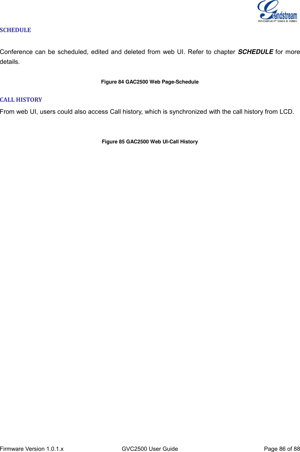  Firmware Version 1.0.1.x GVC2500 User Guide Page 86 of 88  SCHEDULE  Conference can be scheduled, edited and deleted from web UI. Refer to chapter SCHEDULE for more details.    Figure 84 GAC2500 Web Page-Schedule CALL HISTORY From web UI, users could also access Call history, which is synchronized with the call history from LCD.   Figure 85 GAC2500 Web UI-Call History  