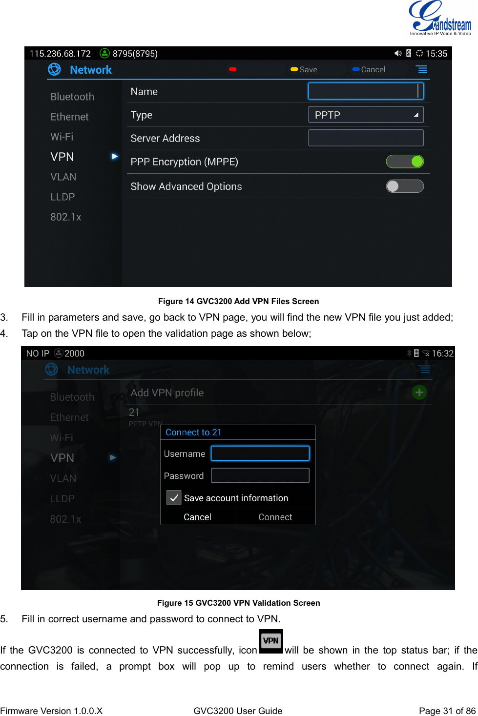 Firmware Version 1.0.0.XGVC3200 User GuidePage 31 of 86Figure 14 GVC3200 Add VPN Files Screen3. Fill in parameters and save, go back to VPN page, you will find the new VPN file you just added;4. Tap on the VPN file to open the validation page as shown below;Figure 15 GVC3200 VPN Validation Screen5. Fill in correct username and password to connect to VPN.If the GVC3200 is connected to VPN successfully, icon will be shown in the top status bar; if theconnection is failed, a prompt box will pop up to remind users whether to connect again. If