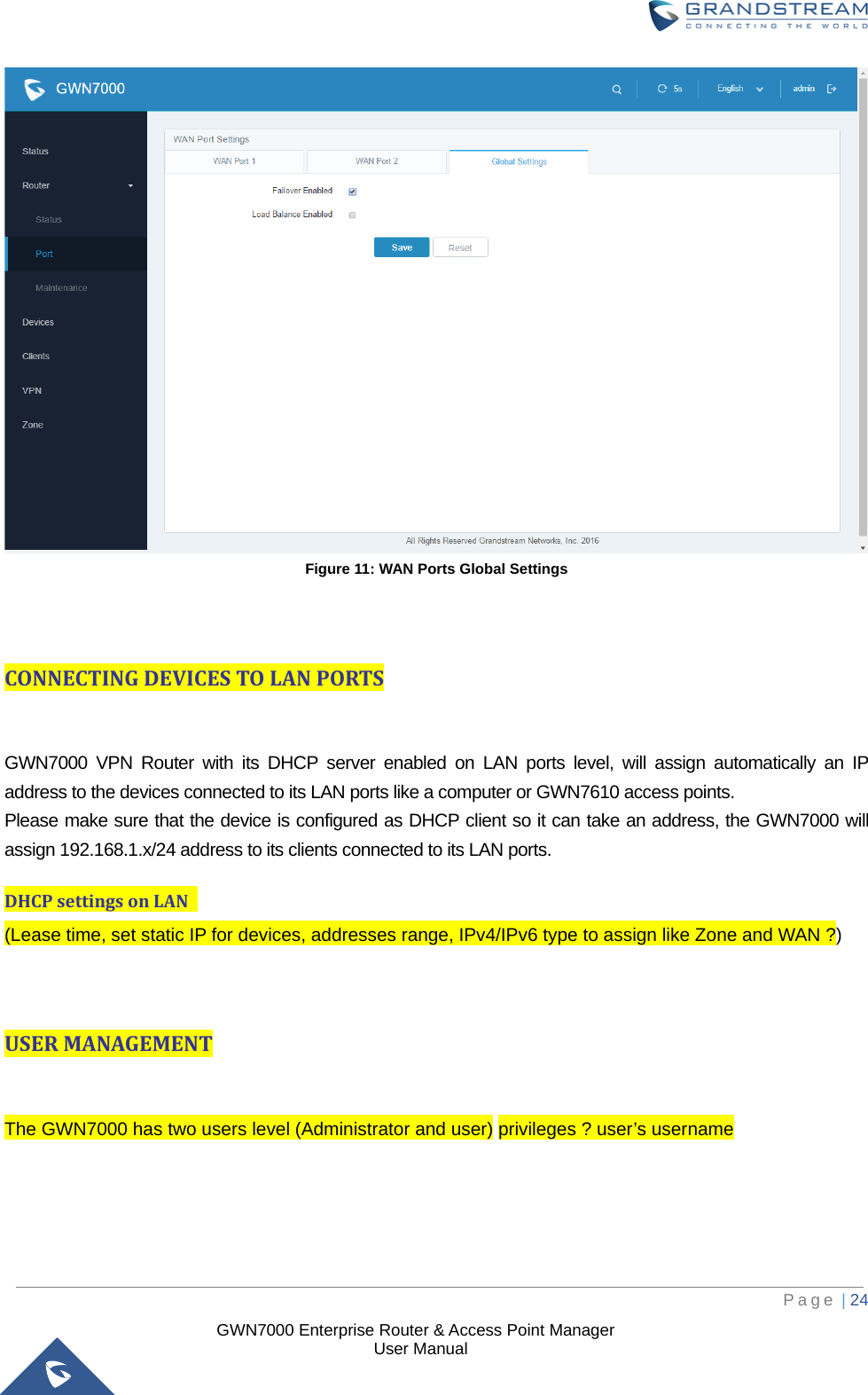  GWN7000 Enterprise Router &amp; Access Point Manager                    User Manual  Figure 11: WAN Ports Global Settings   CONNECTING DEVICES TO LAN PORTS  GWN7000 VPN Router with its DHCP server enabled on LAN ports level, will assign automatically an IP address to the devices connected to its LAN ports like a computer or GWN7610 access points. Please make sure that the device is configured as DHCP client so it can take an address, the GWN7000 will assign 192.168.1.x/24 address to its clients connected to its LAN ports. DHCP settings on LAN   (Lease time, set static IP for devices, addresses range, IPv4/IPv6 type to assign like Zone and WAN ?)     USER MANAGEMENT  The GWN7000 has two users level (Administrator and user) privileges ? user’s username        Page | 24     