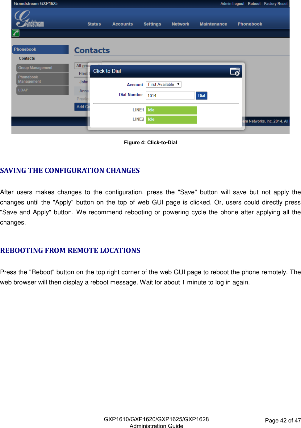   GXP1610/GXP1620/GXP1625/GXP1628Administration Guide Page 42 of 47   Figure 4: Click-to-Dial  SAVING THE CONFIGURATION CHANGES  After  users  makes  changes  to  the  configuration,  press  the  &quot;Save&quot;  button  will  save  but  not  apply  the changes until the &quot;Apply&quot; button on the top of web  GUI page is clicked. Or, users could directly press &quot;Save and Apply&quot; button. We recommend  rebooting or  powering cycle the  phone after applying all the changes.  REBOOTING FROM REMOTE LOCATIONS  Press the &quot;Reboot&quot; button on the top right corner of the web GUI page to reboot the phone remotely. The web browser will then display a reboot message. Wait for about 1 minute to log in again. 