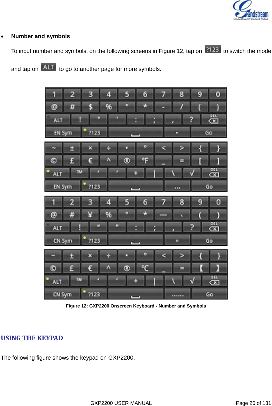   GXP2200 USER MANUAL       Page 26 of 131                                   • Number and symbols To input number and symbols, on the following screens in Figure 12, tap on    to switch the mode and tap on    to go to another page for more symbols.      Figure 12: GXP2200 Onscreen Keyboard - Number and Symbols USINGTHEKEYPAD The following figure shows the keypad on GXP2200. 