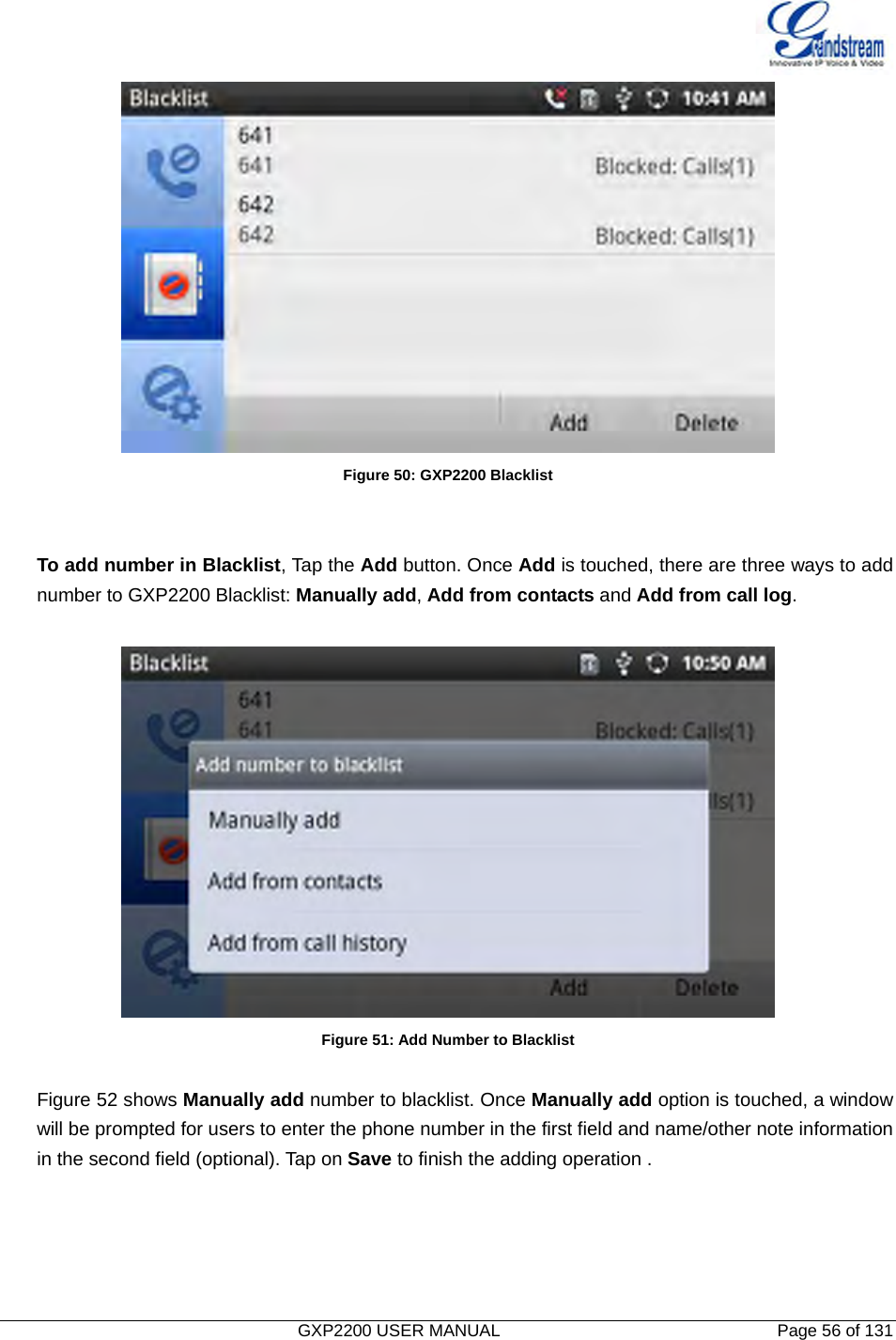   GXP2200 USER MANUAL       Page 56 of 131                                   Figure 50: GXP2200 Blacklist   To add number in Blacklist, Tap the Add button. Once Add is touched, there are three ways to add number to GXP2200 Blacklist: Manually add, Add from contacts and Add from call log.   Figure 51: Add Number to Blacklist  Figure 52 shows Manually add number to blacklist. Once Manually add option is touched, a window will be prompted for users to enter the phone number in the first field and name/other note information in the second field (optional). Tap on Save to finish the adding operation .  