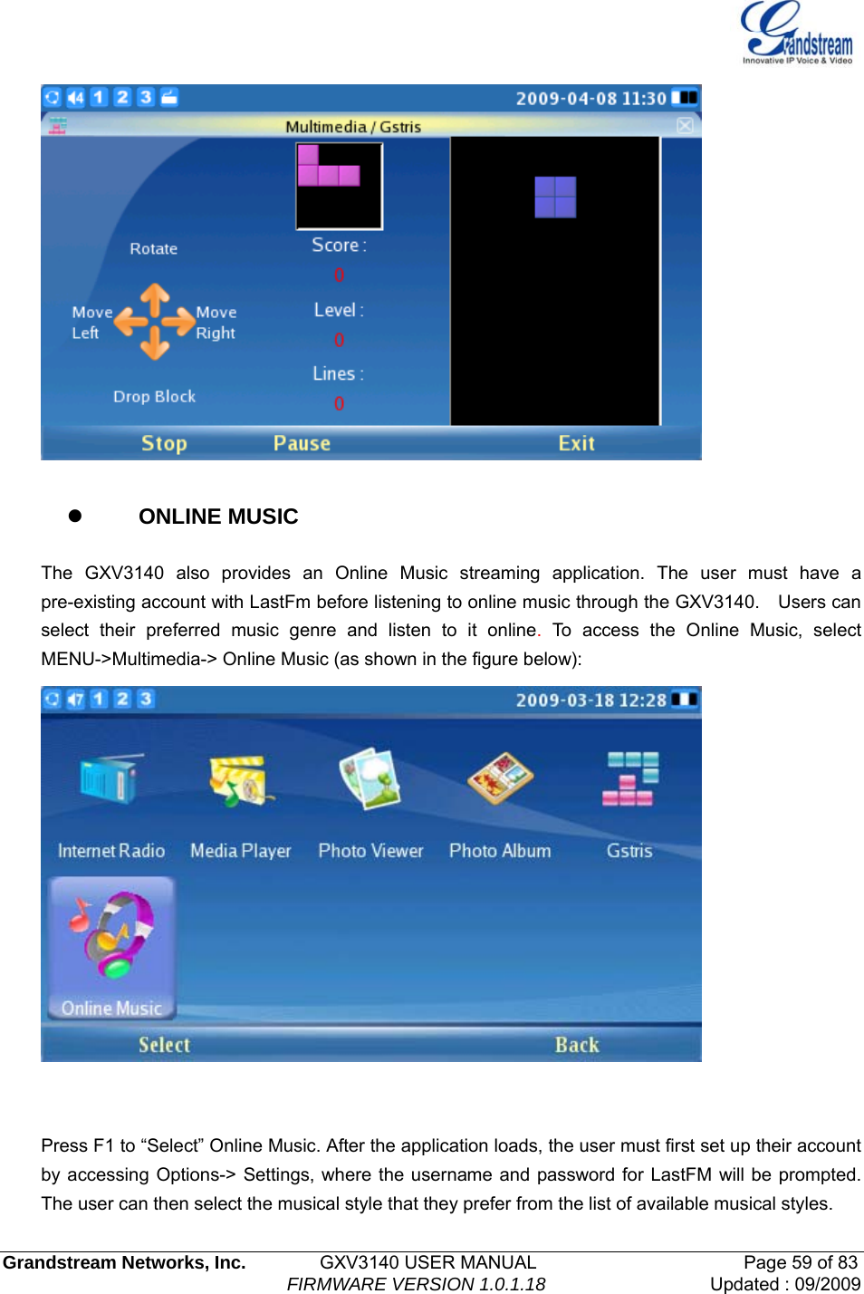   Grandstream Networks, Inc.        GXV3140 USER MANUAL                       Page 59 of 83                                FIRMWARE VERSION 1.0.1.18 Updated : 09/2009    z    ONLINE MUSIC  The GXV3140 also provides an Online Music streaming application. The user must have a pre-existing account with LastFm before listening to online music through the GXV3140.    Users can select their preferred music genre and listen to it online. To access the Online Music, select MENU-&gt;Multimedia-&gt; Online Music (as shown in the figure below):      Press F1 to “Select” Online Music. After the application loads, the user must first set up their account by accessing Options-&gt; Settings, where the username and password for LastFM will be prompted. The user can then select the musical style that they prefer from the list of available musical styles.   