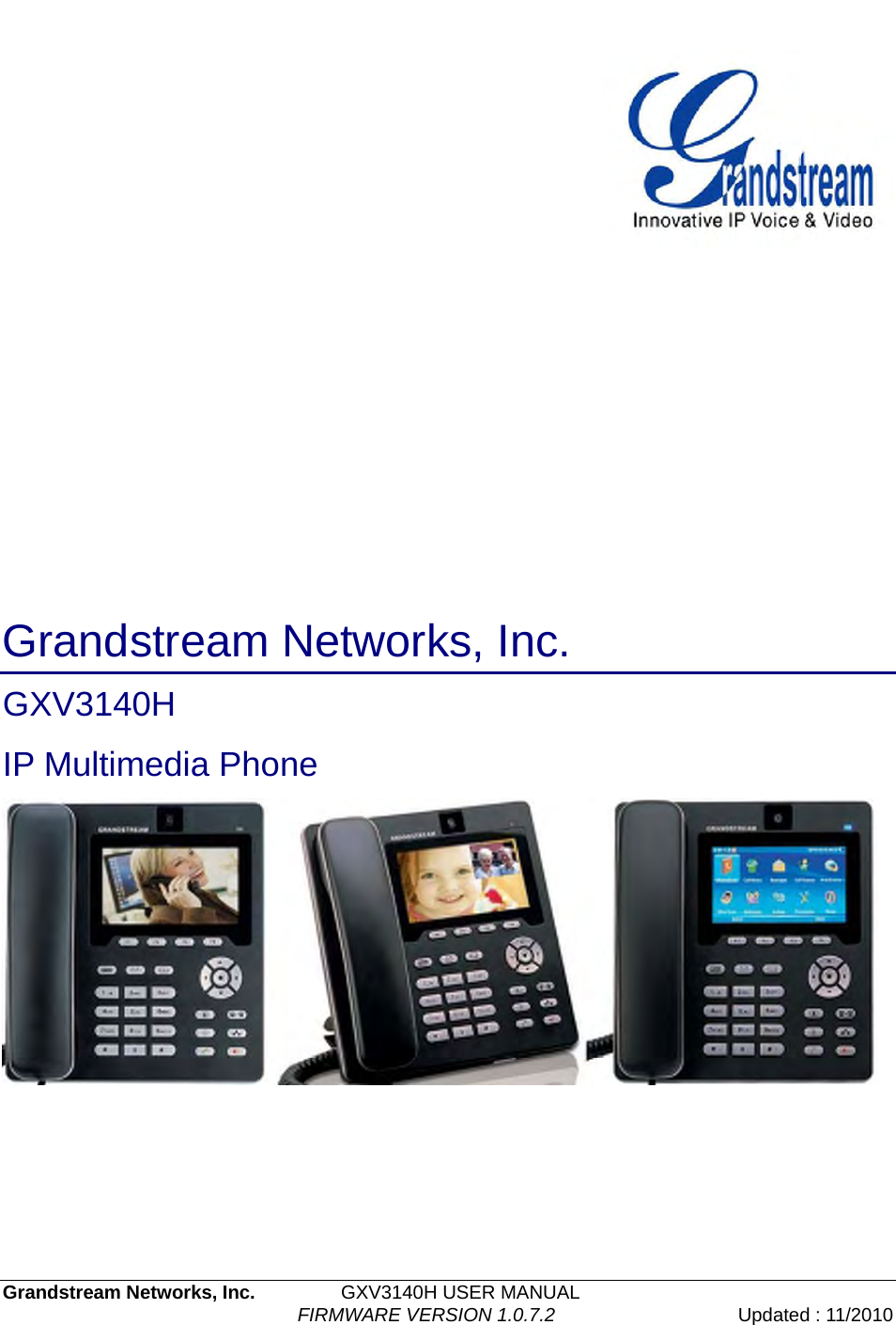   Grandstream Networks, Inc.         GXV3140H USER MANUAL                                  FIRMWARE VERSION 1.0.7.2 Updated : 11/2010                Grandstream Networks, Inc. GXV3140H  IP Multimedia Phone 