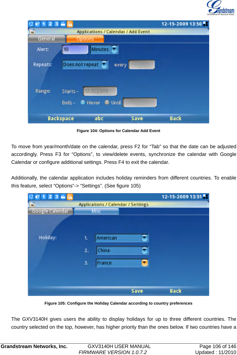   Grandstream Networks, Inc.        GXV3140H USER MANUAL                  Page 106 of 146                                FIRMWARE VERSION 1.0.7.2 Updated : 11/2010   Figure 104: Options for Calendar Add Event  To move from year/month/date on the calendar, press F2 for “Tab” so that the date can be adjusted accordingly. Press F3 for “Options”, to view/delete events, synchronize the calendar with Google Calendar or configure additional settings. Press F4 to exit the calendar.  Additionally, the calendar application includes holiday reminders from different countries. To enable this feature, select “Options”-&gt; “Settings”. (See figure 105)  Figure 105: Configure the Holiday Calendar according to country preferences  The GXV3140H gives users the ability to display holidays for up to three different countries. The country selected on the top, however, has higher priority than the ones below. If two countries have a 