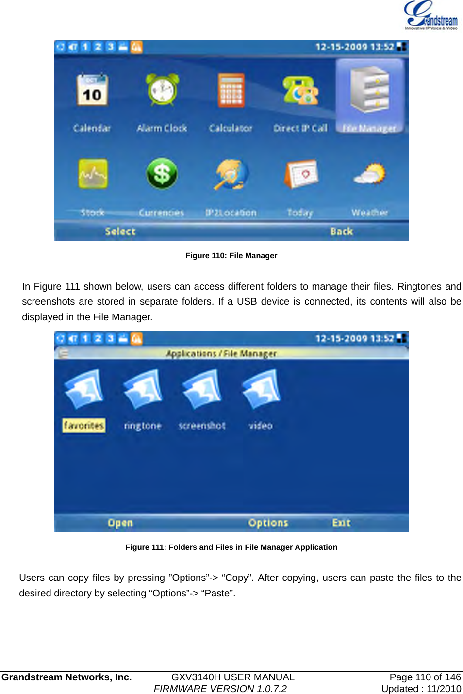   Grandstream Networks, Inc.        GXV3140H USER MANUAL                  Page 110 of 146                                FIRMWARE VERSION 1.0.7.2 Updated : 11/2010   Figure 110: File Manager  In Figure 111 shown below, users can access different folders to manage their files. Ringtones and screenshots are stored in separate folders. If a USB device is connected, its contents will also be displayed in the File Manager.  Figure 111: Folders and Files in File Manager Application  Users can copy files by pressing ”Options”-&gt; “Copy”. After copying, users can paste the files to the desired directory by selecting “Options”-&gt; “Paste”.    