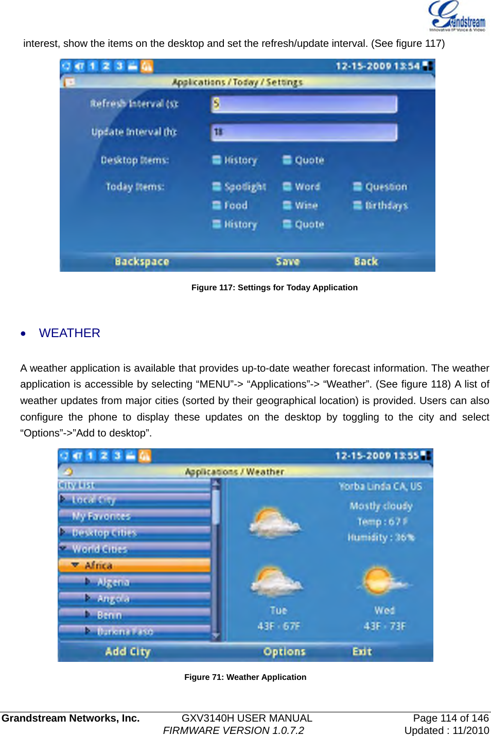   Grandstream Networks, Inc.        GXV3140H USER MANUAL                  Page 114 of 146                                FIRMWARE VERSION 1.0.7.2 Updated : 11/2010  interest, show the items on the desktop and set the refresh/update interval. (See figure 117)  Figure 117: Settings for Today Application  • WEATHER  A weather application is available that provides up-to-date weather forecast information. The weather application is accessible by selecting “MENU”-&gt; “Applications”-&gt; “Weather”. (See figure 118) A list of weather updates from major cities (sorted by their geographical location) is provided. Users can also configure the phone to display these updates on the desktop by toggling to the city and select “Options”-&gt;”Add to desktop”.    Figure 71: Weather Application 