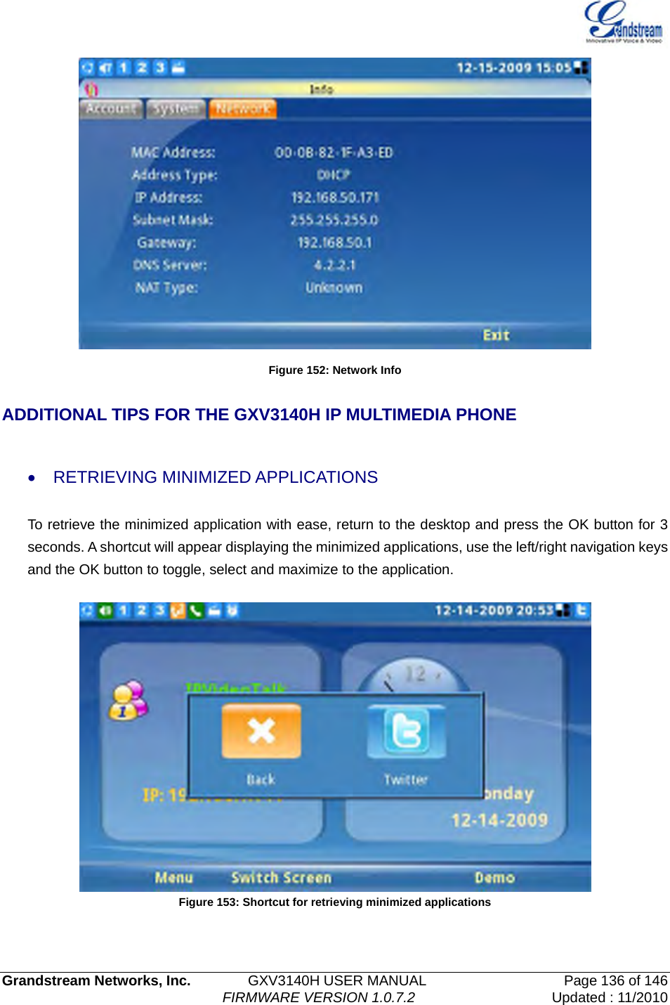   Grandstream Networks, Inc.        GXV3140H USER MANUAL                  Page 136 of 146                                FIRMWARE VERSION 1.0.7.2 Updated : 11/2010   Figure 152: Network Info  ADDITIONAL TIPS FOR THE GXV3140H IP MULTIMEDIA PHONE  • RETRIEVING MINIMIZED APPLICATIONS To retrieve the minimized application with ease, return to the desktop and press the OK button for 3 seconds. A shortcut will appear displaying the minimized applications, use the left/right navigation keys and the OK button to toggle, select and maximize to the application.     Figure 153: Shortcut for retrieving minimized applications  