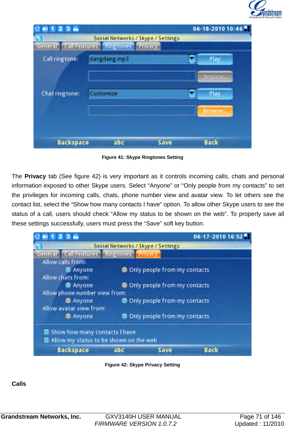   Grandstream Networks, Inc.        GXV3140H USER MANUAL                  Page 71 of 146                                FIRMWARE VERSION 1.0.7.2 Updated : 11/2010   Figure 41: Skype Ringtones Setting  The Privacy tab (See figure 42) is very important as it controls incoming calls, chats and personal information exposed to other Skype users. Select “Anyone” or “Only people from my contacts” to set the privileges for incoming calls, chats, phone number view and avatar view. To let others see the contact list, select the “Show how many contacts I have” option. To allow other Skype users to see the status of a call, users should check “Allow my status to be shown on the web”. To properly save all these settings successfully, users must press the “Save” soft key button.    Figure 42: Skype Privacy Setting  Calls  