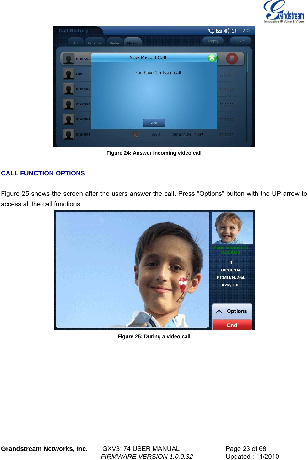    Figure 24: Answer incoming video call  CALL FUNCTION OPTIONS  Figure 25 shows the screen after the users answer the call. Press “Options” button with the UP arrow to access all the call functions.  Figure 25: During a video call    Grandstream Networks, Inc.        GXV3174 USER MANUAL                      Page 23 of 68                                                        FIRMWARE VERSION 1.0.0.32                  Updated : 11/2010  
