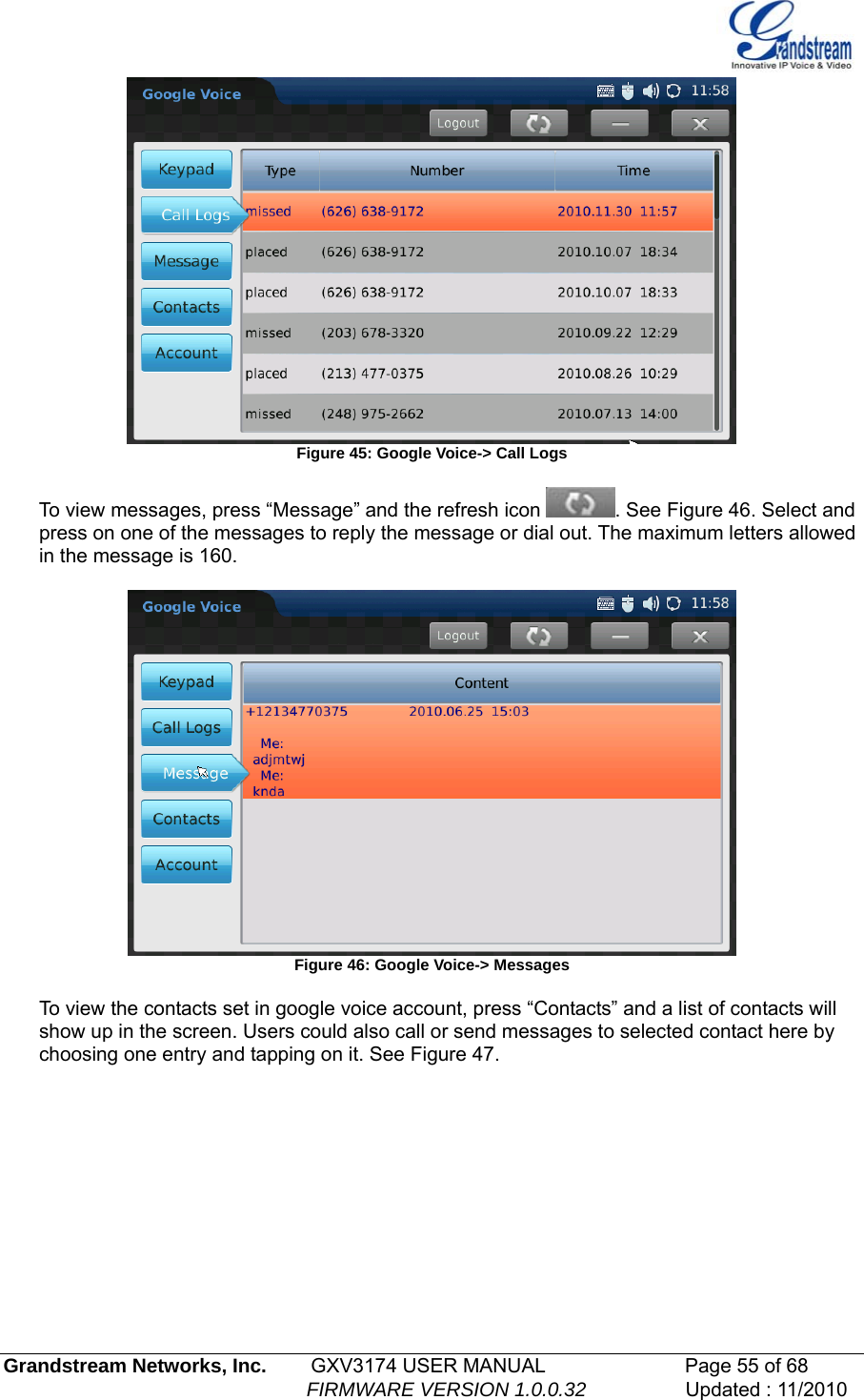    Figure 45: Google Voice-&gt; Call Logs  To view messages, press “Message” and the refresh icon  . See Figure 46. Select and press on one of the messages to reply the message or dial out. The maximum letters allowed in the message is 160.    Figure 46: Google Voice-&gt; Messages  To view the contacts set in google voice account, press “Contacts” and a list of contacts will show up in the screen. Users could also call or send messages to selected contact here by choosing one entry and tapping on it. See Figure 47. Grandstream Networks, Inc.        GXV3174 USER MANUAL                      Page 55 of 68                                                        FIRMWARE VERSION 1.0.0.32                  Updated : 11/2010  