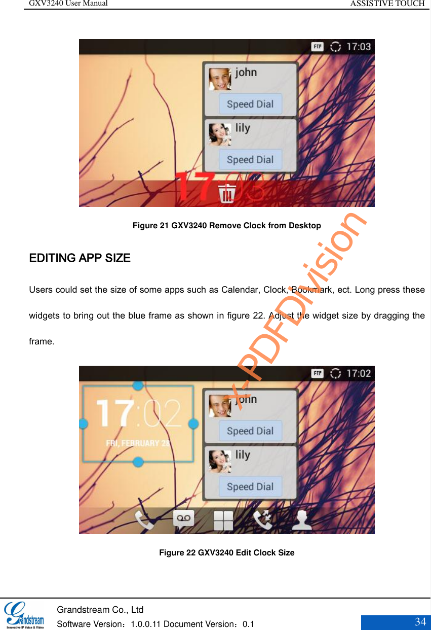 GXV3240 User Manual ASSISTIVE TOUCH   Grandstream Co., Ltd  Software Version：1.0.0.11 Document Version：0.1 34   Figure 21 GXV3240 Remove Clock from Desktop EDITING APP SIZE   Users could set the size of some apps such as Calendar, Clock, Bookmark, ect. Long press these widgets to bring out the blue frame as shown in figure 22. Adjust the widget size by dragging the frame.    Figure 22 GXV3240 Edit Clock Size x-PDFDivision