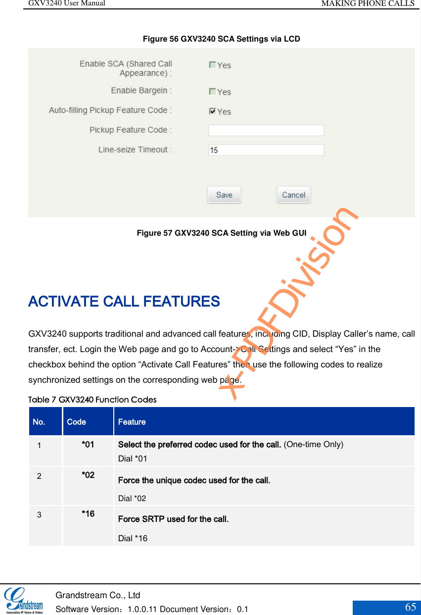 GXV3240 User Manual MAKING PHONE CALLS   Grandstream Co., Ltd  Software Version：1.0.0.11 Document Version：0.1 65  Figure 56 GXV3240 SCA Settings via LCD  Figure 57 GXV3240 SCA Setting via Web GUI  ACTIVATE CALL FEATURES GXV3240 supports traditional and advanced call features, including CID, Display Caller’s name, call transfer, ect. Login the Web page and go to Account-&gt;Call Settings and select “Yes” in the checkbox behind the option “Activate Call Features” then use the following codes to realize synchronized settings on the corresponding web page. Table 7 GXV3240 Function Codes No. Code Feature 1  *01 Select the preferred codec used for the call. (One-time Only) Dial *01   2  *02 Force the unique codec used for the call. Dial *02   3  *16 Force SRTP used for the call. Dial *16 x-PDFDivision