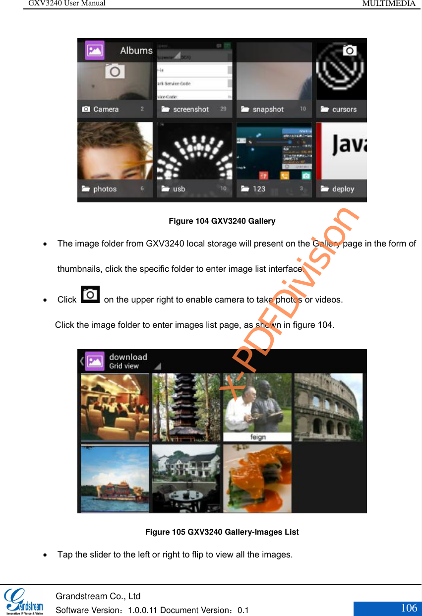 GXV3240 User Manual MULTIMEDIA   Grandstream Co., Ltd  Software Version：1.0.0.11 Document Version：0.1 106   Figure 104 GXV3240 Gallery  The image folder from GXV3240 local storage will present on the Gallery page in the form of thumbnails, click the specific folder to enter image list interface.  Click    on the upper right to enable camera to take photos or videos.       Click the image folder to enter images list page, as shown in figure 104.  Figure 105 GXV3240 Gallery-Images List  Tap the slider to the left or right to flip to view all the images. x-PDFDivision