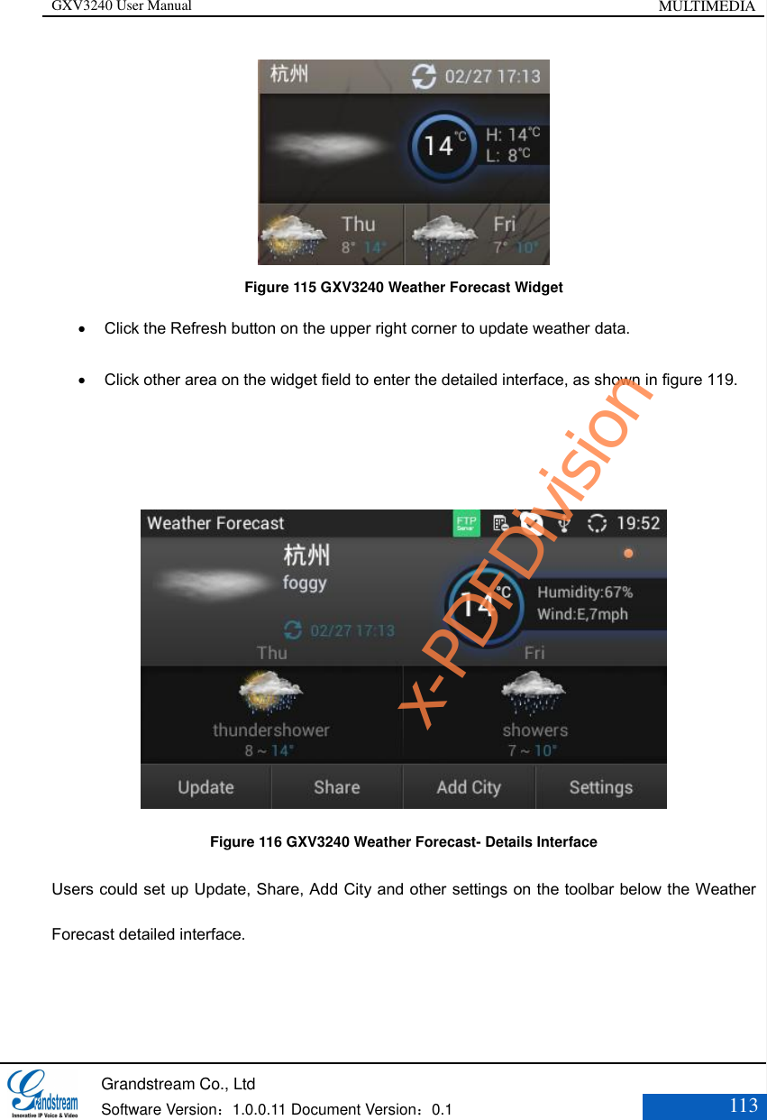 GXV3240 User Manual MULTIMEDIA   Grandstream Co., Ltd  Software Version：1.0.0.11 Document Version：0.1 113   Figure 115 GXV3240 Weather Forecast Widget  Click the Refresh button on the upper right corner to update weather data.  Click other area on the widget field to enter the detailed interface, as shown in figure 119.    Figure 116 GXV3240 Weather Forecast- Details Interface Users could set up Update, Share, Add City and other settings on the toolbar below the Weather Forecast detailed interface. x-PDFDivision
