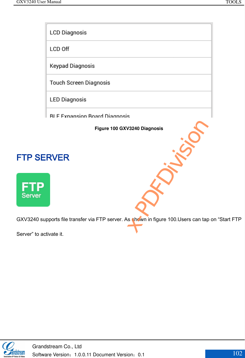 GXV3240 User Manual TOOLS   Grandstream Co., Ltd  Software Version：1.0.0.11 Document Version：0.1 102   Figure 100 GXV3240 Diagnosis FTP SERVER  GXV3240 supports file transfer via FTP server. As shown in figure 100.Users can tap on “Start FTP Server” to activate it. x-PDFDivision
