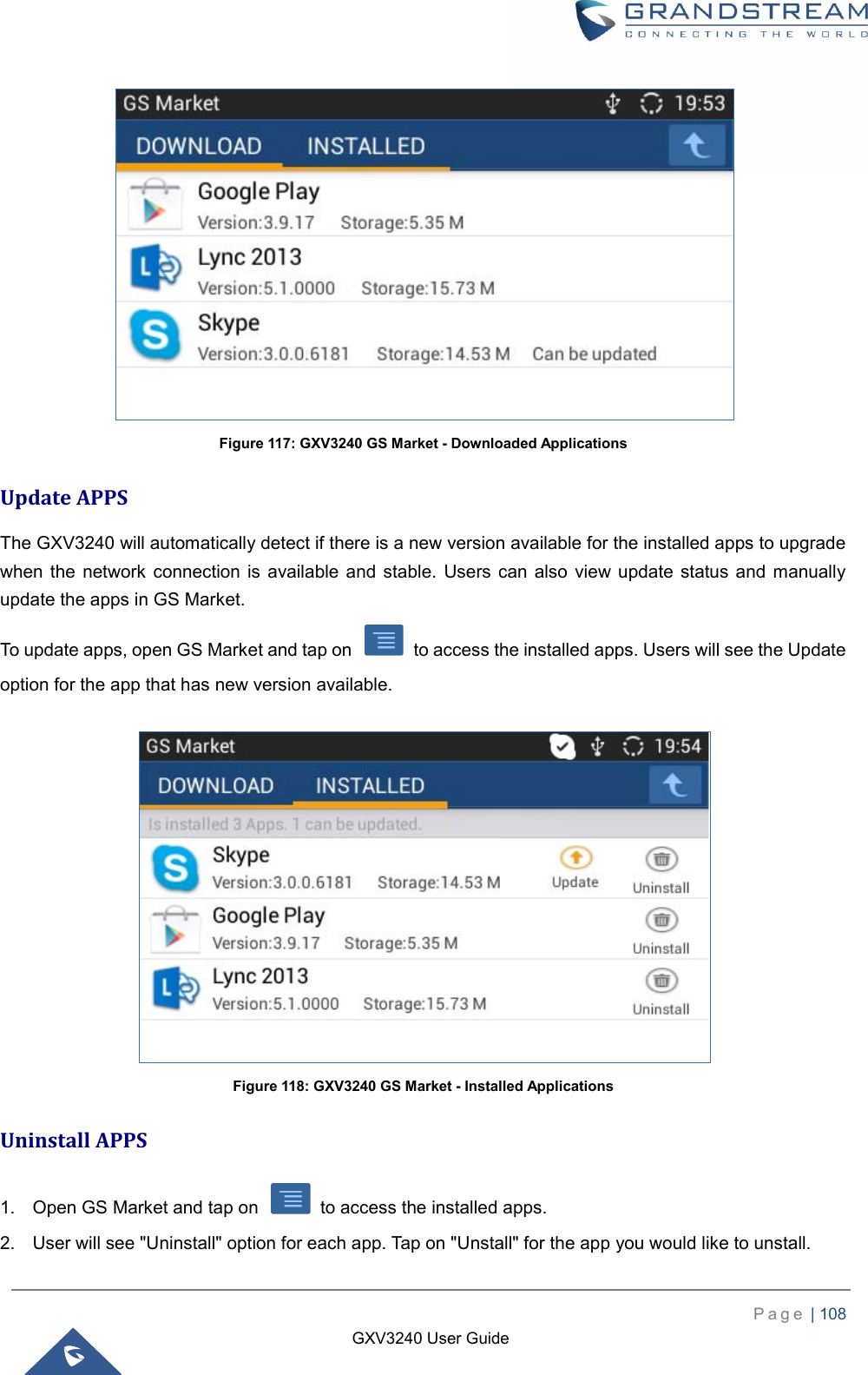    P a g e  | 108    GXV3240 User Guide   Figure 117: GXV3240 GS Market - Downloaded Applications Update APPS The GXV3240 will automatically detect if there is a new version available for the installed apps to upgrade when the  network  connection is  available  and  stable.  Users  can also  view  update status and  manually update the apps in GS Market. To update apps, open GS Market and tap on    to access the installed apps. Users will see the Update option for the app that has new version available.   Figure 118: GXV3240 GS Market - Installed Applications Uninstall APPS 1.  Open GS Market and tap on    to access the installed apps. 2.  User will see &quot;Uninstall&quot; option for each app. Tap on &quot;Unstall&quot; for the app you would like to unstall. 