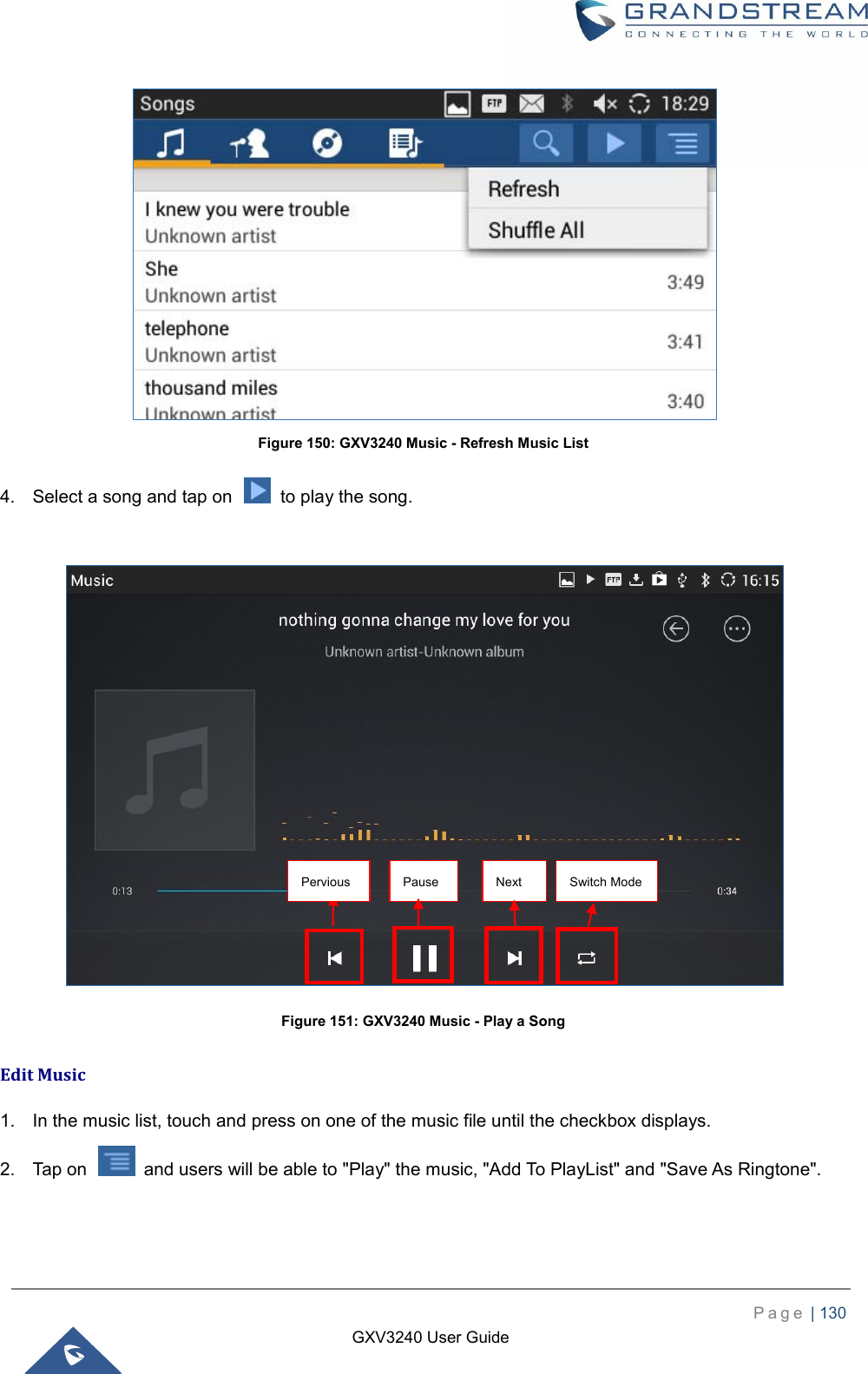    P a g e  | 130    GXV3240 User Guide   Figure 150: GXV3240 Music - Refresh Music List 4.  Select a song and tap on    to play the song.     Figure 151: GXV3240 Music - Play a Song Edit Music 1.  In the music list, touch and press on one of the music file until the checkbox displays. 2.  Tap on    and users will be able to &quot;Play&quot; the music, &quot;Add To PlayList&quot; and &quot;Save As Ringtone&quot;. Pervious  Pause  Next  Switch Mode 