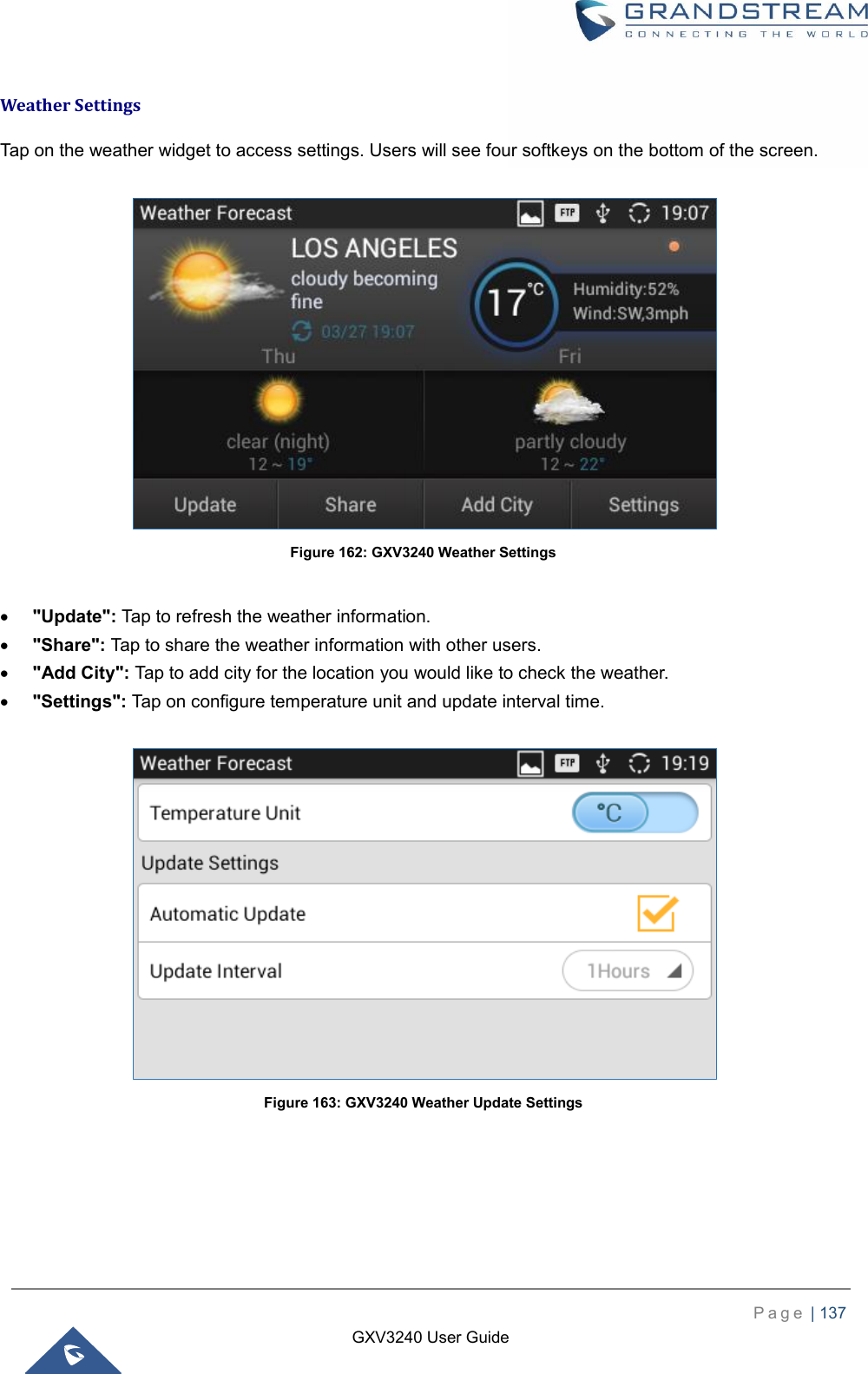   P a g e  | 137    GXV3240 User Guide  Weather Settings Tap on the weather widget to access settings. Users will see four softkeys on the bottom of the screen.   Figure 162: GXV3240 Weather Settings   &quot;Update&quot;: Tap to refresh the weather information.  &quot;Share&quot;: Tap to share the weather information with other users.  &quot;Add City&quot;: Tap to add city for the location you would like to check the weather.  &quot;Settings&quot;: Tap on configure temperature unit and update interval time.   Figure 163: GXV3240 Weather Update Settings  