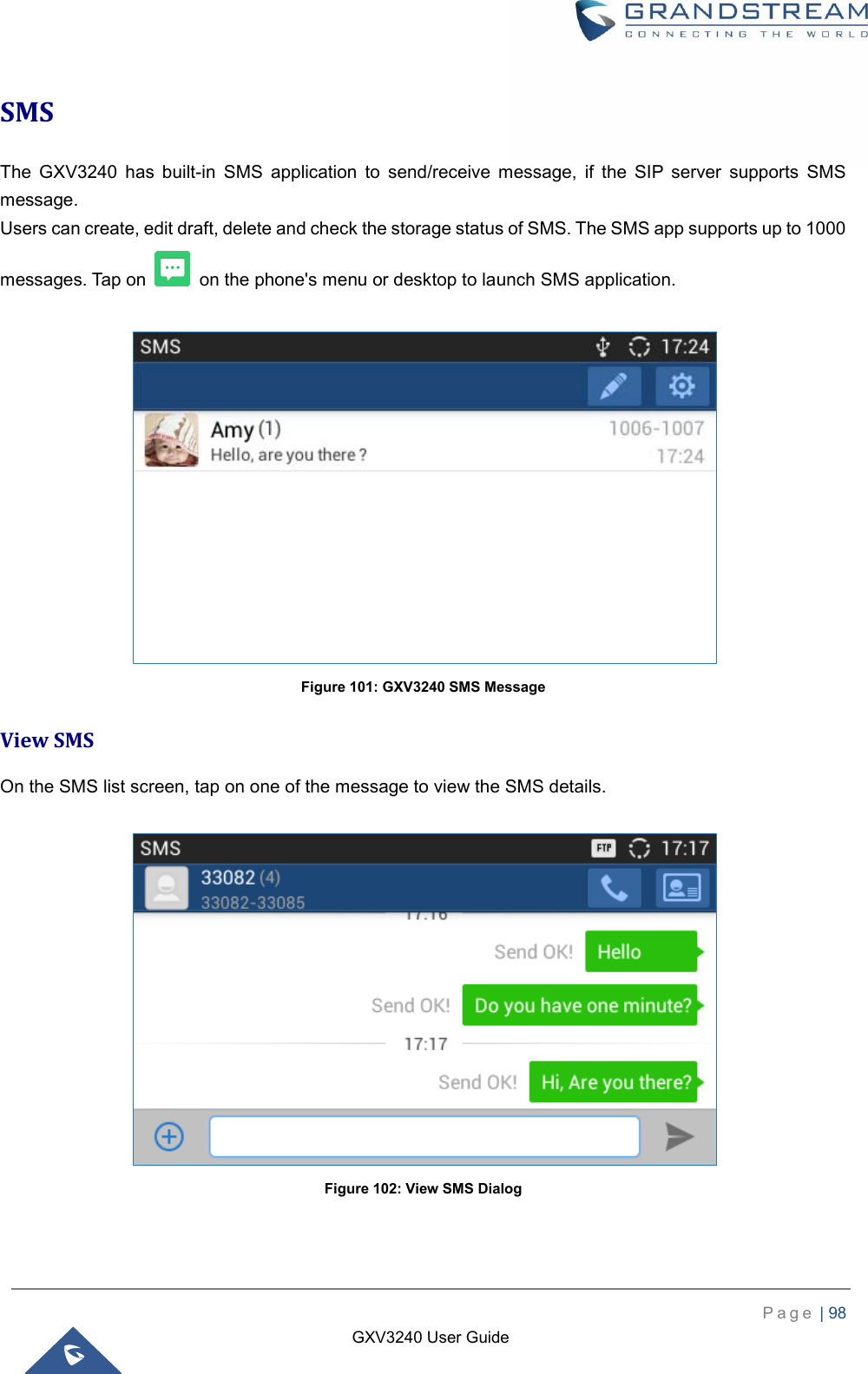    P a g e  | 98    GXV3240 User Guide  SMS The  GXV3240  has  built-in  SMS  application  to  send/receive  message,  if  the  SIP  server  supports  SMS message. Users can create, edit draft, delete and check the storage status of SMS. The SMS app supports up to 1000 messages. Tap on    on the phone&apos;s menu or desktop to launch SMS application.   Figure 101: GXV3240 SMS Message View SMS On the SMS list screen, tap on one of the message to view the SMS details.   Figure 102: View SMS Dialog 