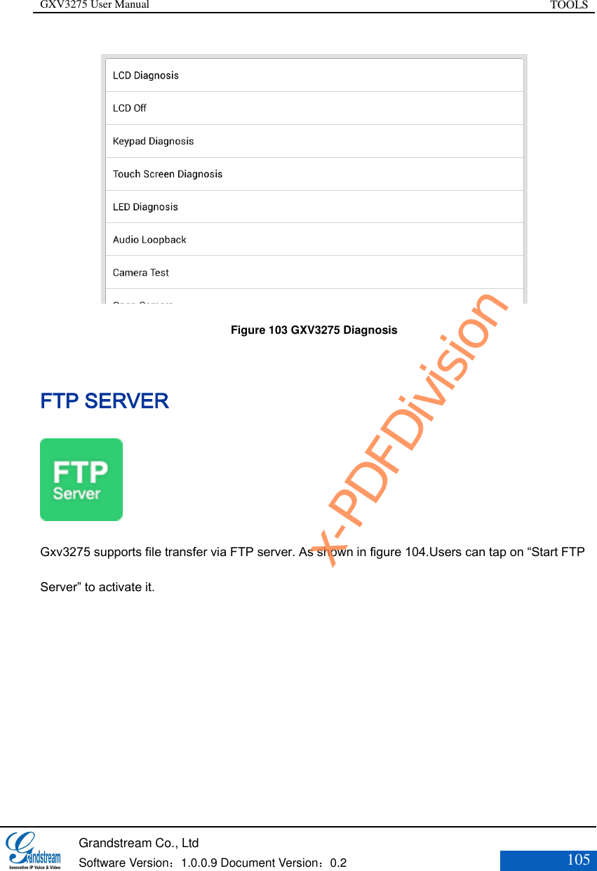 GXV3275 User Manual TOOLS   Grandstream Co., Ltd  Software Version：1.0.0.9 Document Version：0.2 105   Figure 103 GXV3275 Diagnosis FTP SERVER  Gxv3275 supports file transfer via FTP server. As shown in figure 104.Users can tap on “Start FTP Server” to activate it. x-PDFDivision