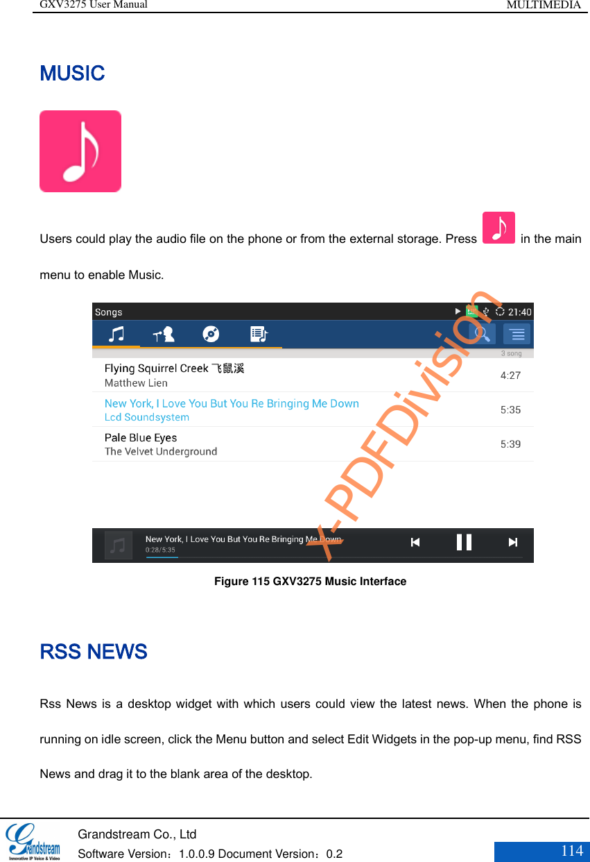 GXV3275 User Manual MULTIMEDIA   Grandstream Co., Ltd  Software Version：1.0.0.9 Document Version：0.2 114  MUSIC  Users could play the audio file on the phone or from the external storage. Press    in the main menu to enable Music.            Figure 115 GXV3275 Music Interface RSS NEWS Rss News is  a  desktop widget with which users could view the latest news. When the phone is running on idle screen, click the Menu button and select Edit Widgets in the pop-up menu, find RSS News and drag it to the blank area of the desktop. x-PDFDivision