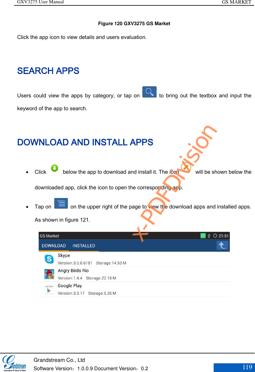GXV3275 User Manual GS MARKET   Grandstream Co., Ltd  Software Version：1.0.0.9 Document Version：0.2 119  Figure 120 GXV3275 GS Market Click the app icon to view details and users evaluation. SEARCH APPS Users  could  view  the  apps  by  category,  or  tap  on    to  bring  out  the  textbox  and  input  the keyword of the app to search. DOWNLOAD AND INSTALL APPS  Click    below the app to download and install it. The icon   will be shown below the downloaded app, click the icon to open the corresponding app.    Tap on    on the upper right of the page to view the download apps and installed apps. As shown in figure 121.  x-PDFDivision