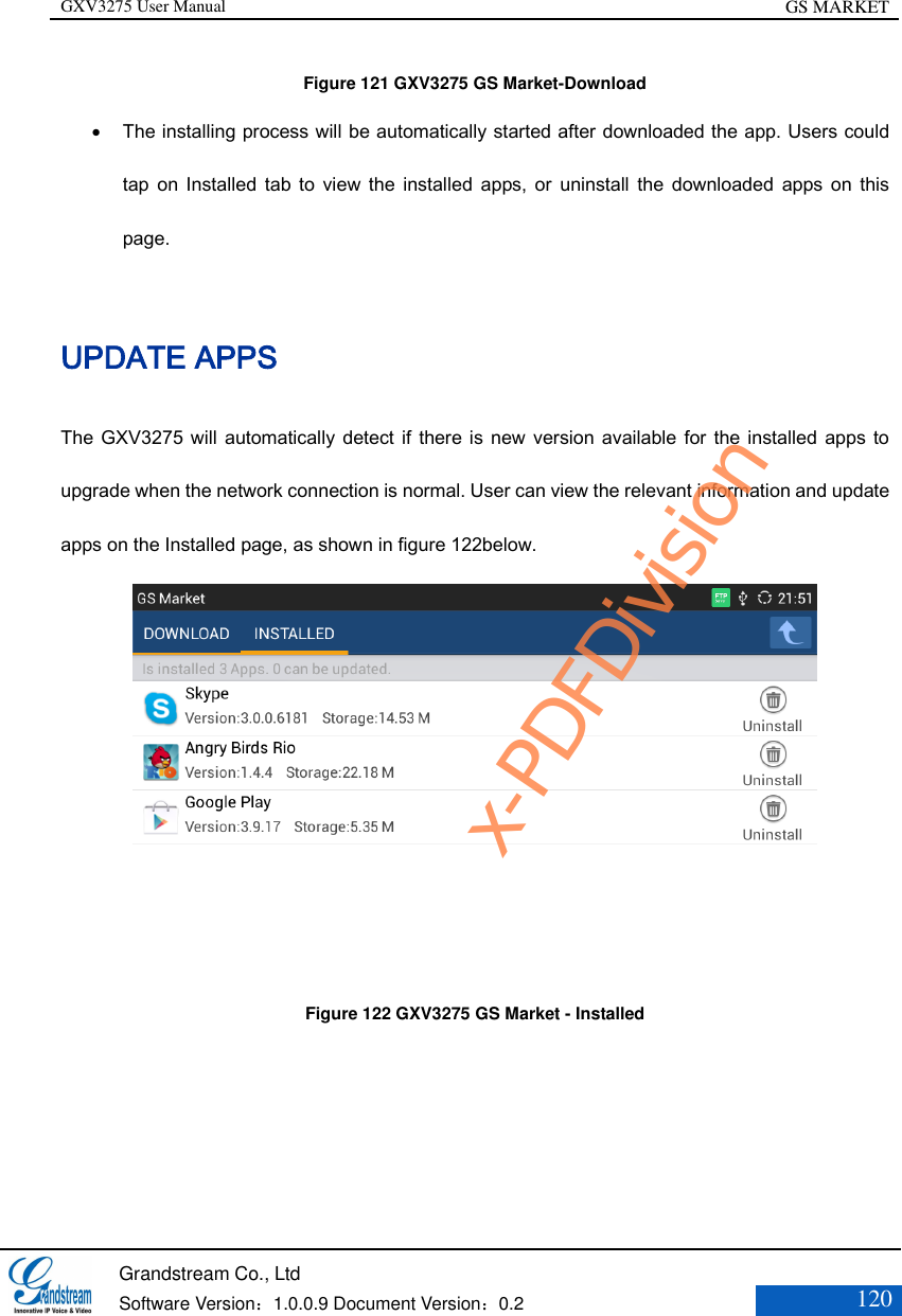 GXV3275 User Manual GS MARKET   Grandstream Co., Ltd  Software Version：1.0.0.9 Document Version：0.2 120  Figure 121 GXV3275 GS Market-Download  The installing process will be automatically started after downloaded the app. Users could tap  on  Installed  tab to  view  the  installed  apps, or  uninstall  the  downloaded  apps  on  this page. UPDATE APPS The GXV3275 will  automatically detect if there is  new version available for the installed  apps to upgrade when the network connection is normal. User can view the relevant information and update apps on the Installed page, as shown in figure 122below.  Figure 122 GXV3275 GS Market - Installedx-PDFDivision