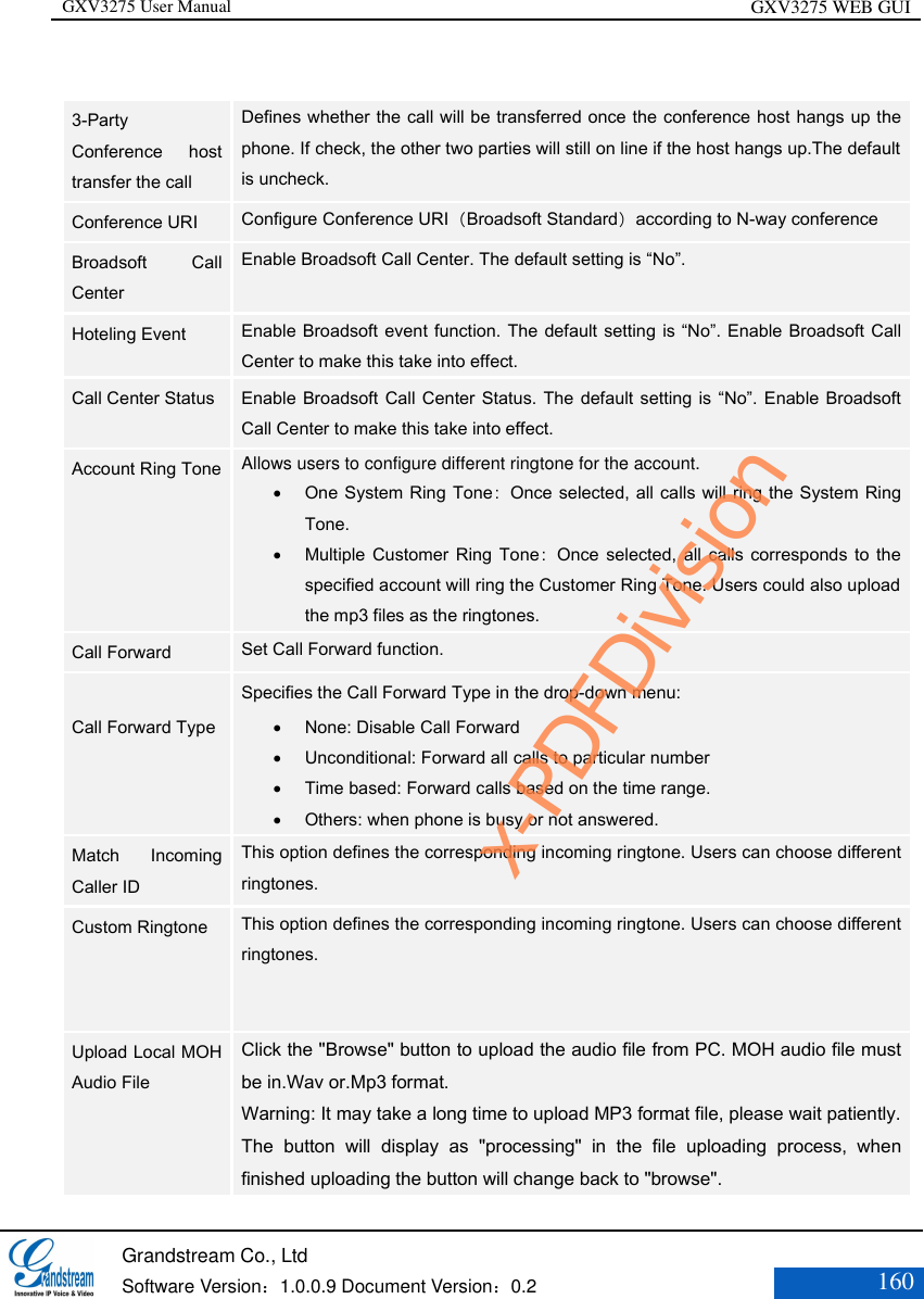 GXV3275 User Manual GXV3275 WEB GUI   Grandstream Co., Ltd  Software Version：1.0.0.9 Document Version：0.2 160   3-Party Conference  host transfer the call Defines whether the call will be transferred once the conference host hangs up the phone. If check, the other two parties will still on line if the host hangs up.The default is uncheck.   Conference URI Configure Conference URI（Broadsoft Standard）according to N-way conference Broadsoft  Call Center Enable Broadsoft Call Center. The default setting is “No”. Hoteling Event Enable Broadsoft event function. The default setting is “No”. Enable Broadsoft Call Center to make this take into effect. Call Center Status Enable Broadsoft Call Center Status. The default setting is  “No”. Enable Broadsoft Call Center to make this take into effect. Account Ring Tone  Allows users to configure different ringtone for the account.  One System Ring Tone：Once selected, all calls will ring the System Ring Tone.  Multiple Customer Ring Tone：Once  selected,  all calls corresponds to the specified account will ring the Customer Ring Tone. Users could also upload the mp3 files as the ringtones. Call Forward  Set Call Forward function.  Call Forward Type  Specifies the Call Forward Type in the drop-down menu:    None: Disable Call Forward    Unconditional: Forward all calls to particular number    Time based: Forward calls based on the time range.    Others: when phone is busy or not answered.   Match  Incoming Caller ID This option defines the corresponding incoming ringtone. Users can choose different ringtones. Custom Ringtone This option defines the corresponding incoming ringtone. Users can choose different ringtones.   Upload Local MOH Audio File Click the &quot;Browse&quot; button to upload the audio file from PC. MOH audio file must be in.Wav or.Mp3 format. Warning: It may take a long time to upload MP3 format file, please wait patiently. The  button  will  display  as  &quot;processing&quot;  in  the  file  uploading  process,  when finished uploading the button will change back to &quot;browse&quot;. x-PDFDivision