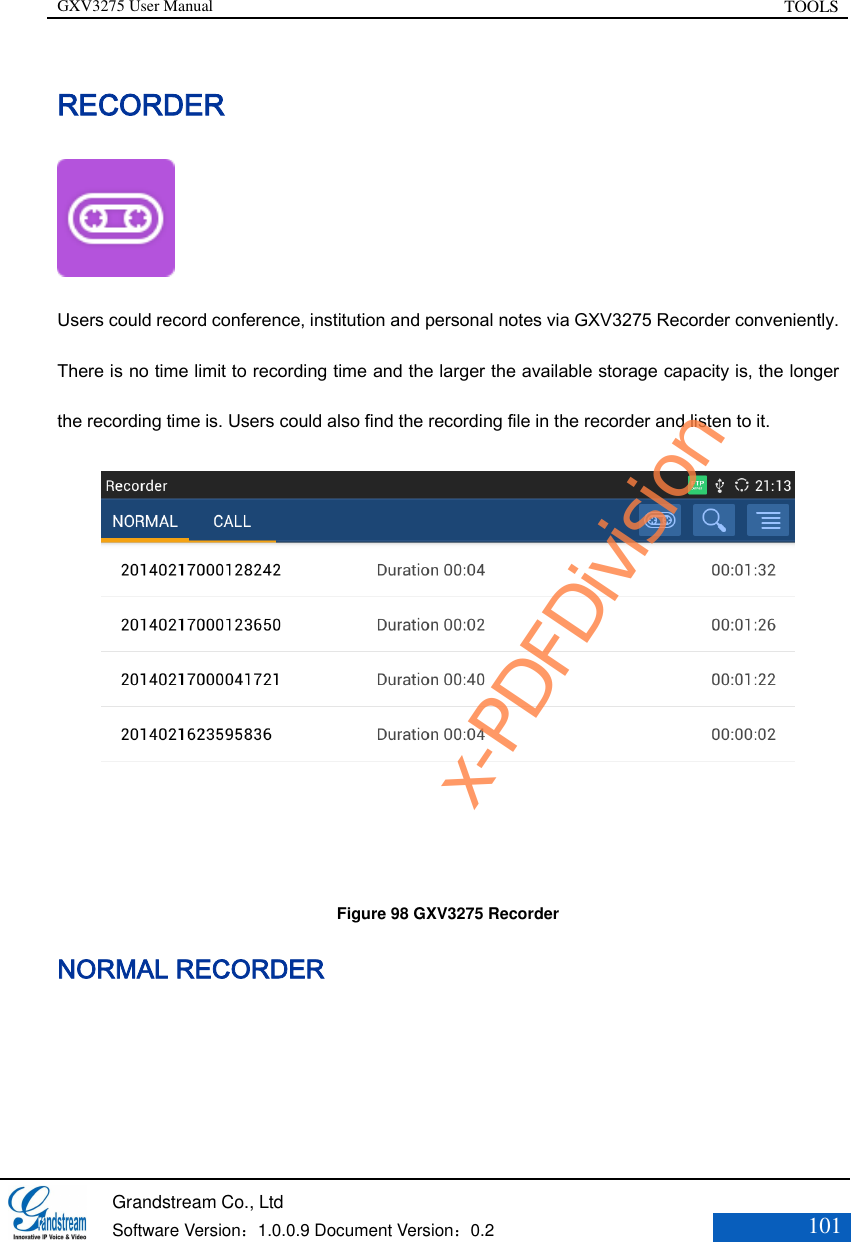 GXV3275 User Manual TOOLS   Grandstream Co., Ltd  Software Version：1.0.0.9 Document Version：0.2 101  RECORDER  Users could record conference, institution and personal notes via GXV3275 Recorder conveniently.   There is no time limit to recording time and the larger the available storage capacity is, the longer the recording time is. Users could also find the recording file in the recorder and listen to it.  Figure 98 GXV3275 Recorder NORMAL RECORDER  x-PDFDivision