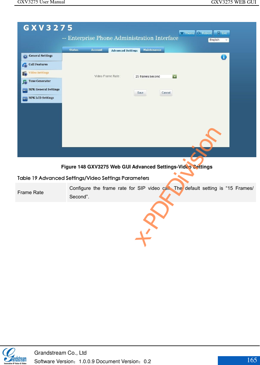 GXV3275 User Manual GXV3275 WEB GUI   Grandstream Co., Ltd  Software Version：1.0.0.9 Document Version：0.2 165   Figure 148 GXV3275 Web GUI Advanced Settings-Video Settings Table 19 Advanced Settings/Video Settings Parameters Frame Rate Configure  the  frame  rate  for  SIP  video  call.  The  default  setting  is  “15  Frames/ Second”.  x-PDFDivision