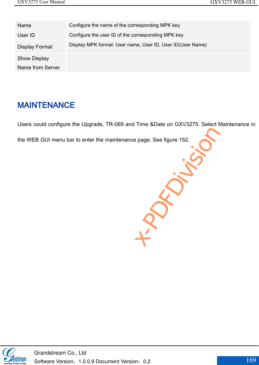 GXV3275 User Manual GXV3275 WEB GUI   Grandstream Co., Ltd  Software Version：1.0.0.9 Document Version：0.2 169  Name Configure the name of the corresponding MPK key User ID Configure the user ID of the corresponding MPK key Display Format  Display MPK format: User name, User ID, User ID(User Name) Show Display Name from Server   MAINTENANCE   Users could configure the Upgrade, TR-069 and Time &amp;Date on GXV3275. Select Maintenance in the WEB GUI menu bar to enter the maintenance page. See figure 152. x-PDFDivision