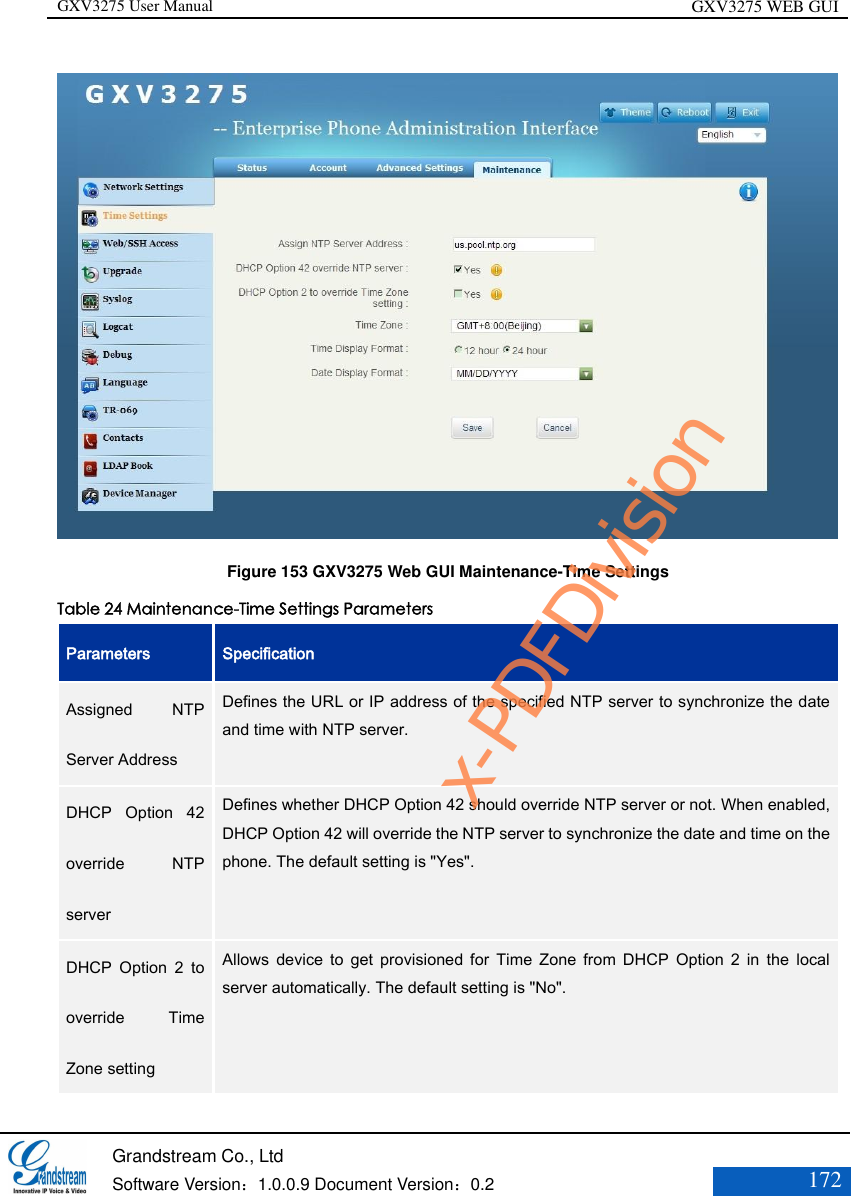 GXV3275 User Manual GXV3275 WEB GUI   Grandstream Co., Ltd  Software Version：1.0.0.9 Document Version：0.2 172   Figure 153 GXV3275 Web GUI Maintenance-Time Settings Table 24 Maintenance-Time Settings Parameters Parameters Specification Assigned  NTP Server Address  Defines the URL or IP address of the specified NTP server to synchronize the date and time with NTP server.  DHCP  Option  42 override  NTP server   Defines whether DHCP Option 42 should override NTP server or not. When enabled, DHCP Option 42 will override the NTP server to synchronize the date and time on the phone. The default setting is &quot;Yes&quot;.   DHCP  Option  2  to override  Time Zone setting   Allows  device  to  get  provisioned  for  Time  Zone  from  DHCP  Option  2  in  the  local server automatically. The default setting is &quot;No&quot;.  x-PDFDivision