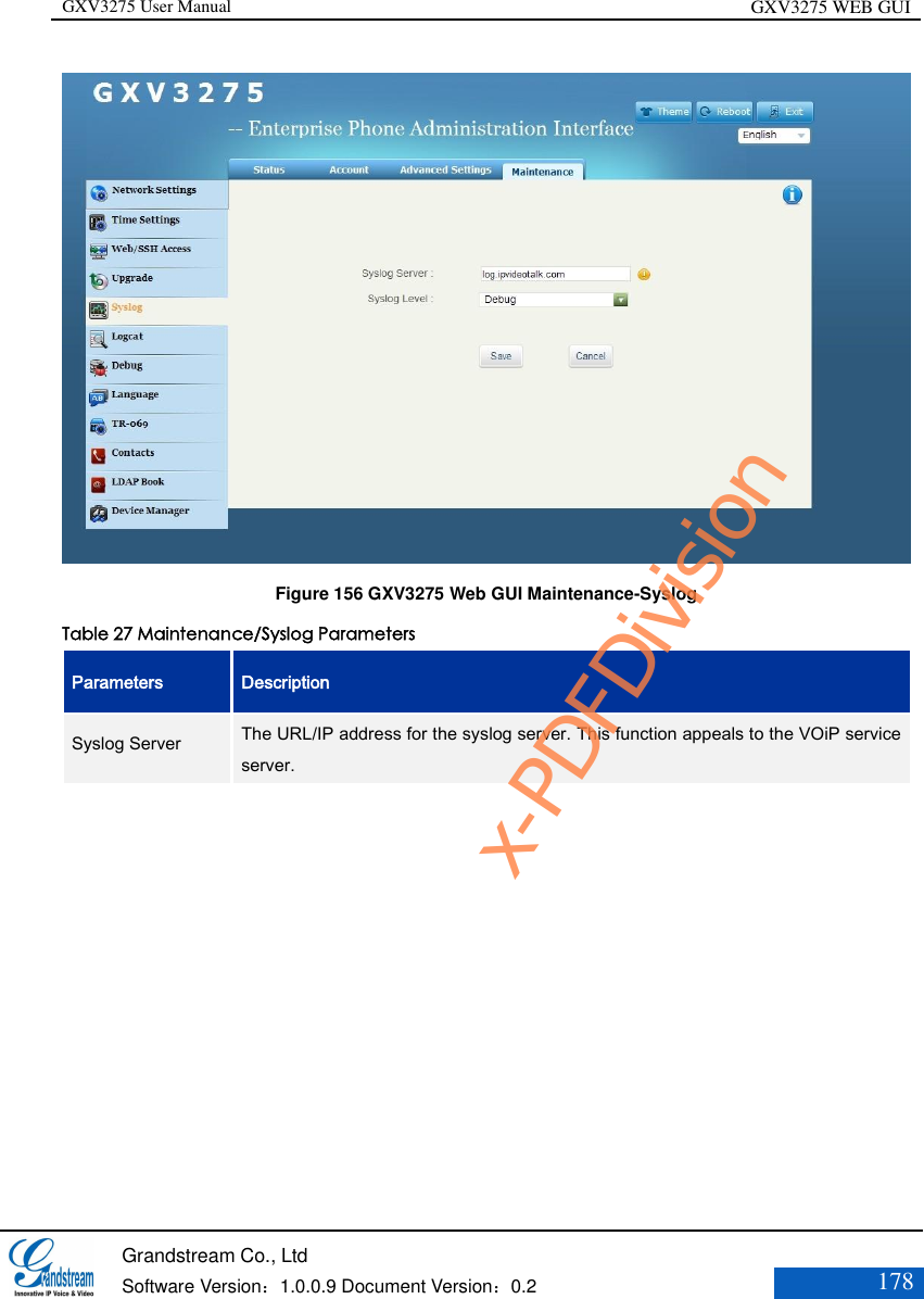 GXV3275 User Manual GXV3275 WEB GUI   Grandstream Co., Ltd  Software Version：1.0.0.9 Document Version：0.2 178   Figure 156 GXV3275 Web GUI Maintenance-Syslog Table 27 Maintenance/Syslog Parameters Parameters Description Syslog Server   The URL/IP address for the syslog server. This function appeals to the VOiP service server. x-PDFDivision