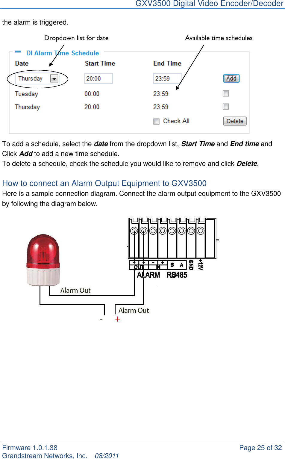     GXV3500 Digital Video Encoder/Decoder Firmware 1.0.1.38                                                     Page 25 of 32     Grandstream Networks, Inc.  08/2011  the alarm is triggered.               To add a schedule, select the date from the dropdown list, Start Time and End time and Click Add to add a new time schedule.   To delete a schedule, check the schedule you would like to remove and click Delete.    How to connect an Alarm Output Equipment to GXV3500 Here is a sample connection diagram. Connect the alarm output equipment to the GXV3500 by following the diagram below.         Available time schedules Dropdown list for date 