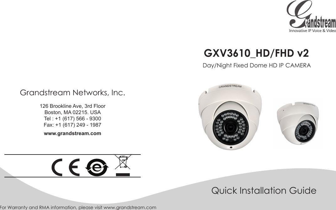 For Warranty and RMA information, please visit www.grandstream.comGXV3610_HD/FHD v2Quick Installation GuideDay/Night Fixed Dome HD IP CAMERAGrandstream Networks, Inc. 126 Brookline Ave, 3rd FloorBoston, MA 02215. USATel : +1 (617) 566 - 9300 Fax: +1 (617) 249 - 1987 www.grandstream.com