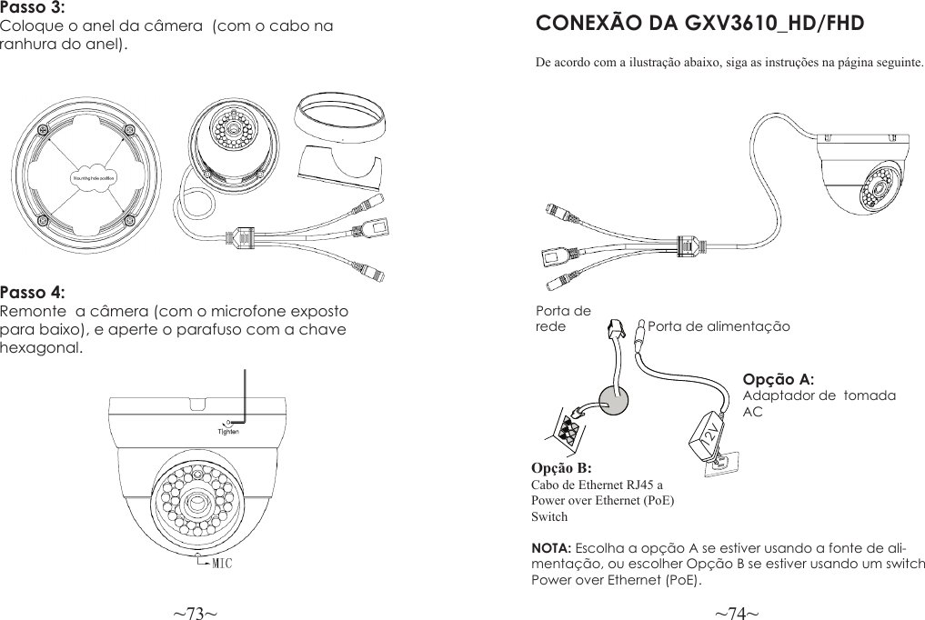 ~73~ ~74~CONEXÃO DA GXV3610_HD/FHDNOTA: Escolha a opção A se estiver usando a fonte de ali-mentação, ou escolher Opção B se estiver usando um switch Power over Ethernet (PoE).Opção A:  Adaptador de  tomada ACPorta de rede Porta de alimentação12VOpção B: Cabo de Ethernet RJ45 a Power over Ethernet (PoE) SwitchDe acordo com a ilustração abaixo, siga as instruções na página seguinte.Passo 3: Coloque o anel da câmera  (com o cabo na ranhura do anel).Passo 4: Remonte  a câmera (com o microfone exposto para baixo), e aperte o parafuso com a chave hexagonal.