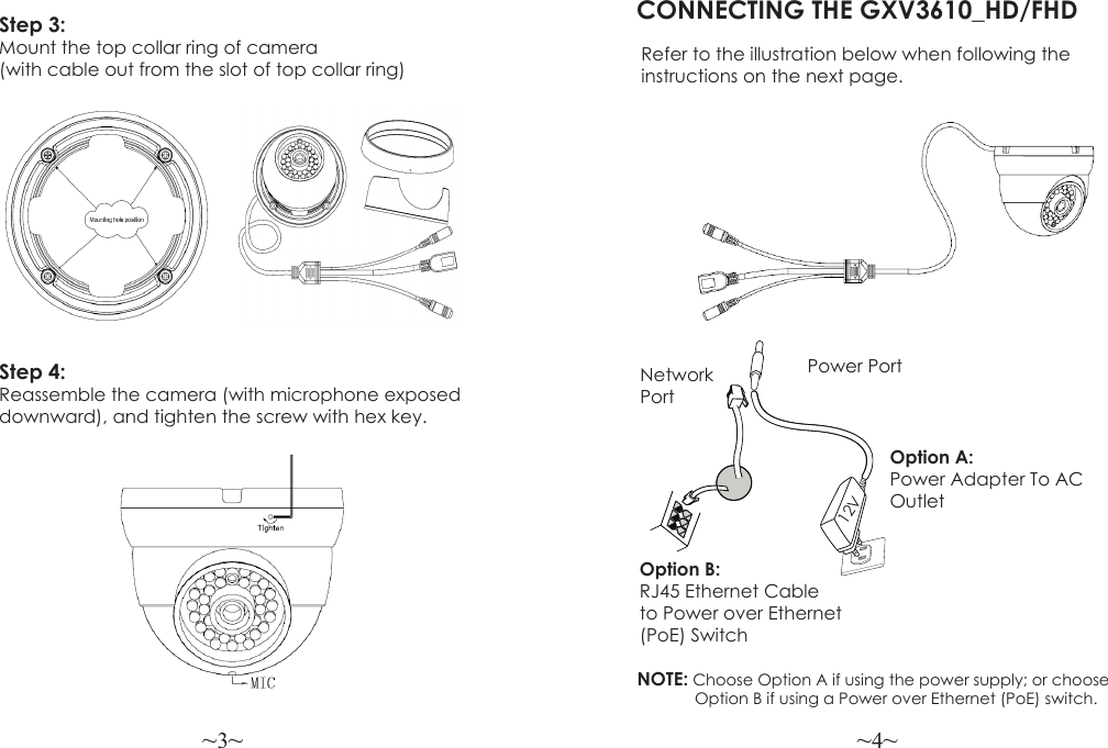 ~3~ ~4~Step 3:  Mount the top collar ring of camera (with cable out from the slot of top collar ring) CONNECTING THE GXV3610_HD/FHDRefer to the illustration below when following the instructions on the next page.NOTE: Choose Option A if using the power supply; or choose             Option B if using a Power over Ethernet (PoE) switch.Option B: RJ45 Ethernet Cable to Power over Ethernet (PoE) SwitchOption A: Power Adapter To AC OutletNetwork PortPower Port12VStep 4:  Reassemble the camera (with microphone exposed downward), and tighten the screw with hex key.