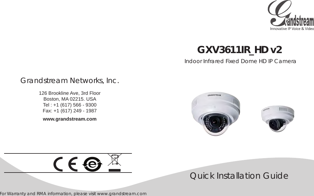 For Warranty and RMA information, please visit www.grandstream.comGXV3611IR_HD v2Quick Installation Guide Indoor Infrared Fixed Dome HD IP CameraGrandstream Networks, Inc. 126 Brookline Ave, 3rd FloorBoston, MA 02215. USATel : +1 (617) 566 - 9300 Fax: +1 (617) 249 - 1987 www.grandstream.com