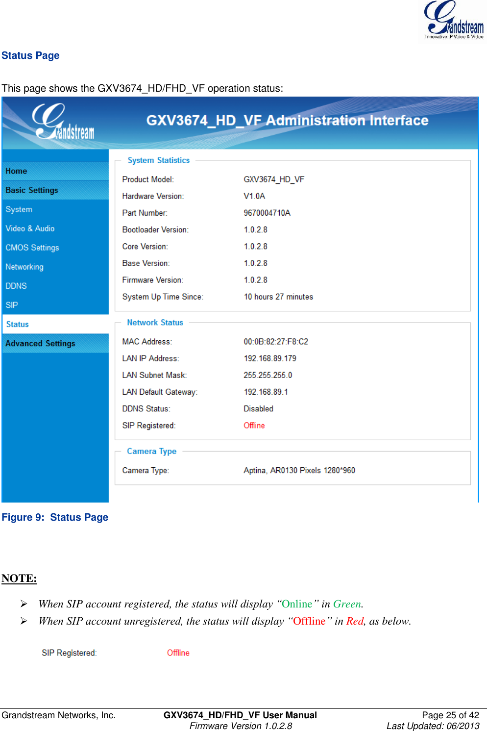  Grandstream Networks, Inc.  GXV3674_HD/FHD_VF User Manual  Page 25 of 42   Firmware Version 1.0.2.8  Last Updated: 06/2013  Status Page  This page shows the GXV3674_HD/FHD_VF operation status:   Figure 9:  Status Page    NOTE:    When SIP account registered, the status will display “Online” in Green.  When SIP account unregistered, the status will display “Offline” in Red, as below.     