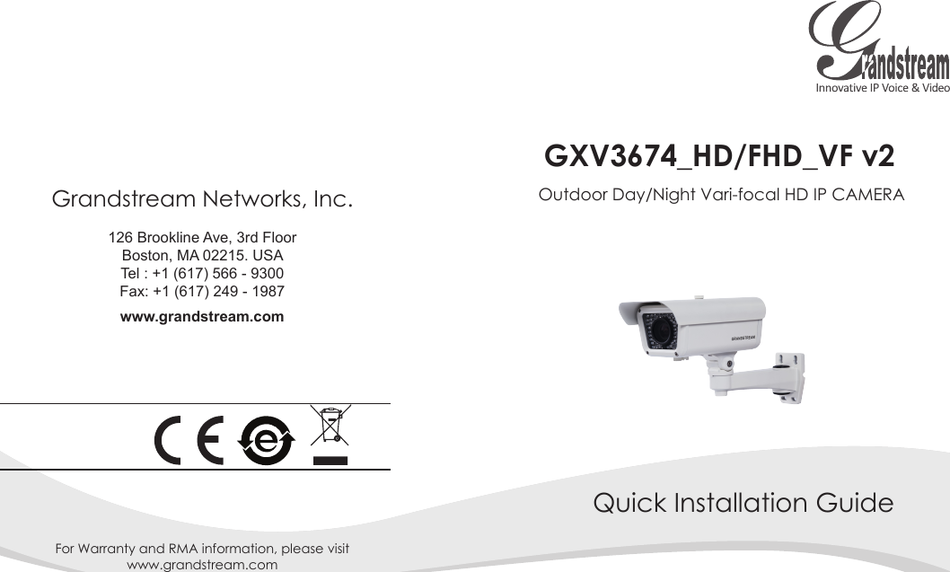 For Warranty and RMA information, please visit www.grandstream.comGXV3674_HD/FHD_VF v2Quick Installation GuideOutdoor Day/Night Vari-focal HD IP CAMERAGrandstream Networks, Inc. 126 Brookline Ave, 3rd FloorBoston, MA 02215. USATel : +1 (617) 566 - 9300 Fax: +1 (617) 249 - 1987 www.grandstream.com