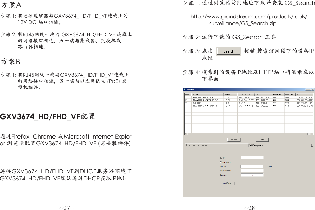 ~27~ ~28~方案A步骤 1: 将电源适配器与GXV3674_HD/FHD_VF连线上的            12V DC 端口相连；步骤 2: 将RJ45网线一端与 GXV3674_HD/FHD_VF 连线上            的网络接口相连，另一端与集线器、交换机或            路由器相连。方案B步骤 1: 将RJ45网线一端与GXV3674_HD/FHD_VF连线上            的网络接口相连，另一端与以太网供电 (PoE) 交            换机相连。步骤 1: 通过浏览器访问地址下载并安装 GS_Search               http://www.grandstream.com/products/tools/                   surveillance/GS_Search.zip步骤 2: 运行下载的 GS_Search 工具 步骤 3: 点击                   按键,搜索该网段下的设备IP            地址 步骤 4: 搜索到的设备IP地址及HTTP端口将显示在以            下界面 GXV3674_HD/FHD_VF配置连接GXV3674_HD/FHD_VF到DHCP服务器环境下, GXV3674_HD/FHD_VF默认通过DHCP获取IP地址通过Firefox, Chrome 或Microsoft Internet Explor-er 浏览器配置GXV3674_HD/FHD_VF (需安装插件)